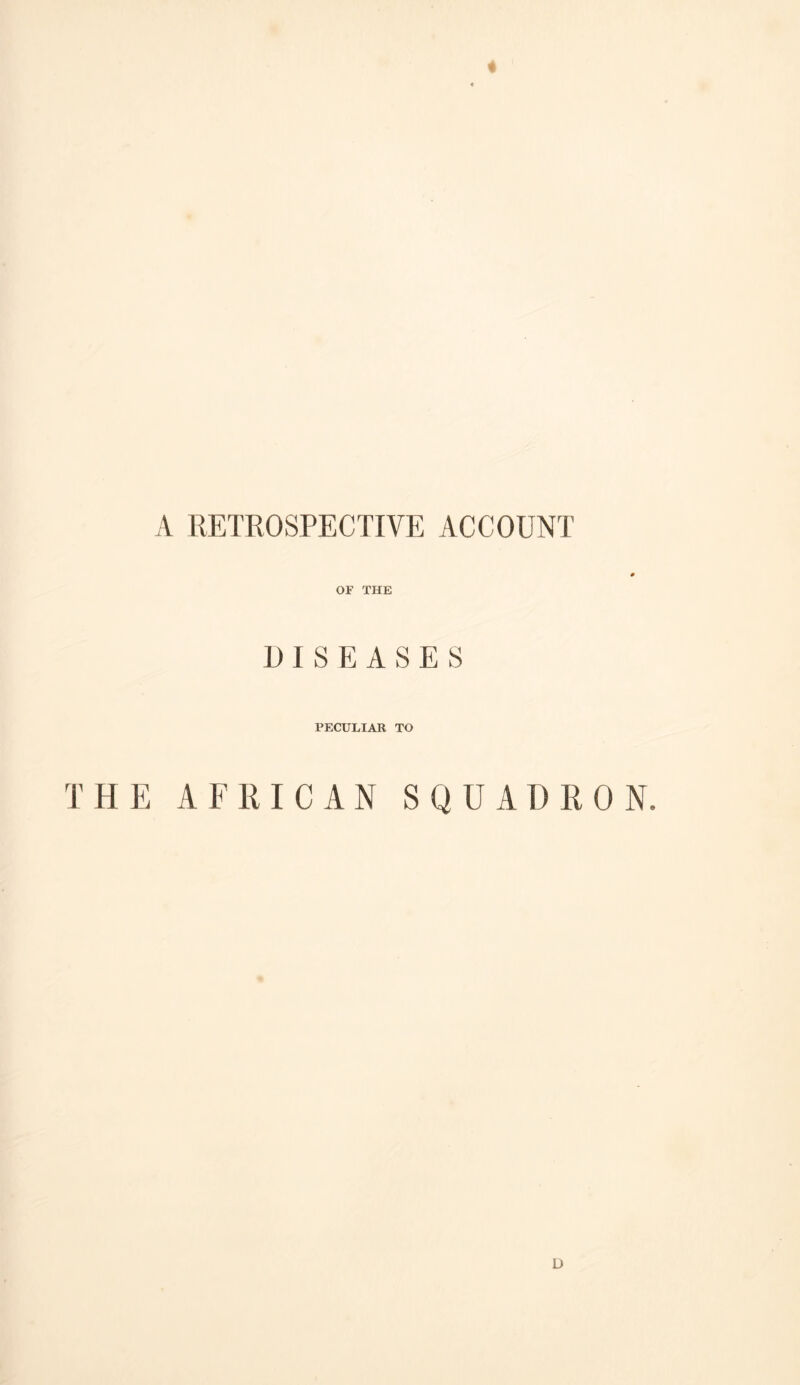 A RETROSPECTIVE ACCOUNT OF THE DISEASES PECULIAR TO THE AFRICAN SQUADRON.