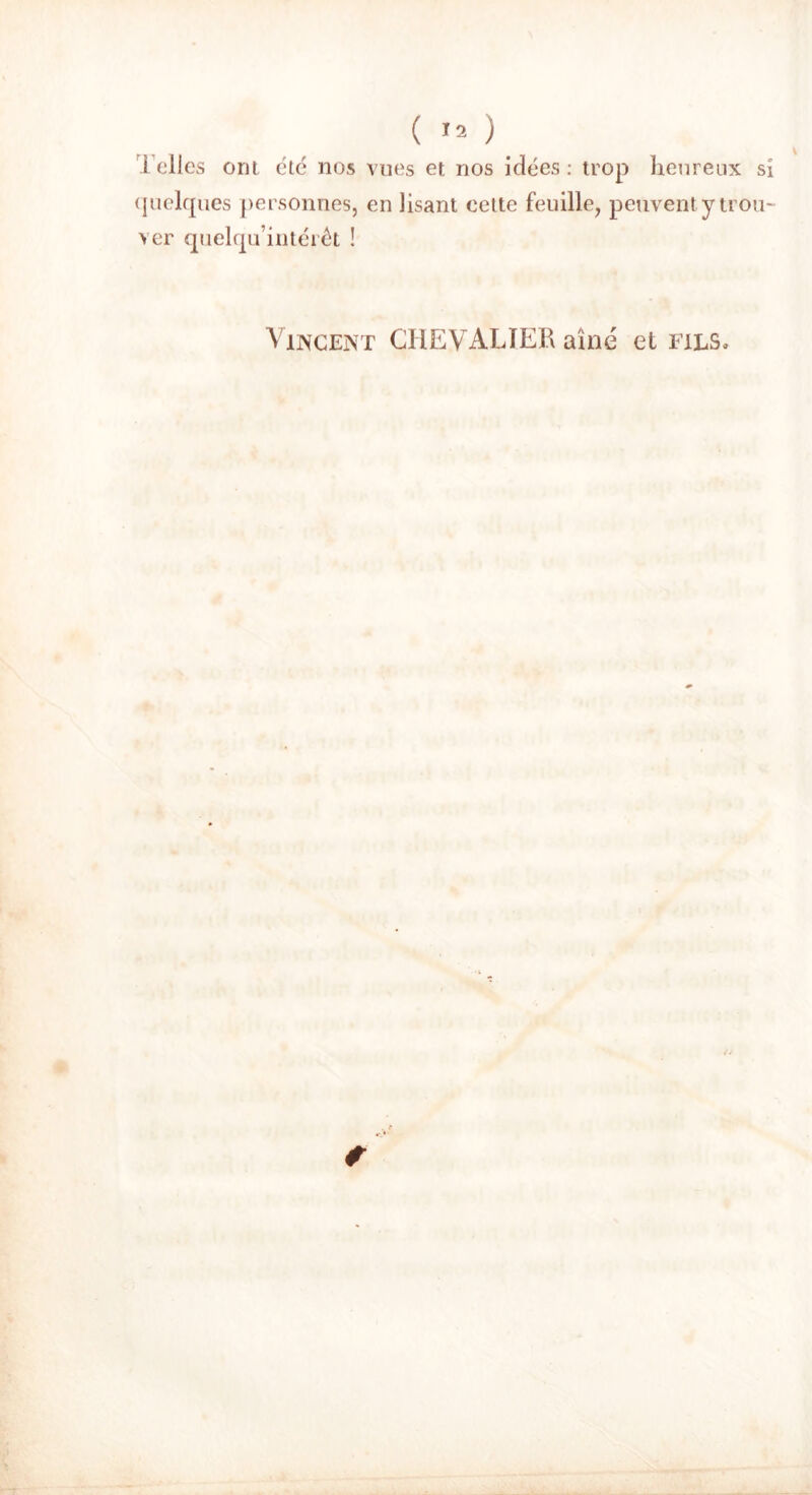 Telles ont été nos vues et nos idées : trop heureux si quelques personnes, en lisant celte feuille, peuvent y trou- ver quelqu’intérêt ! Vincent CHEVALIER aine et fils*
