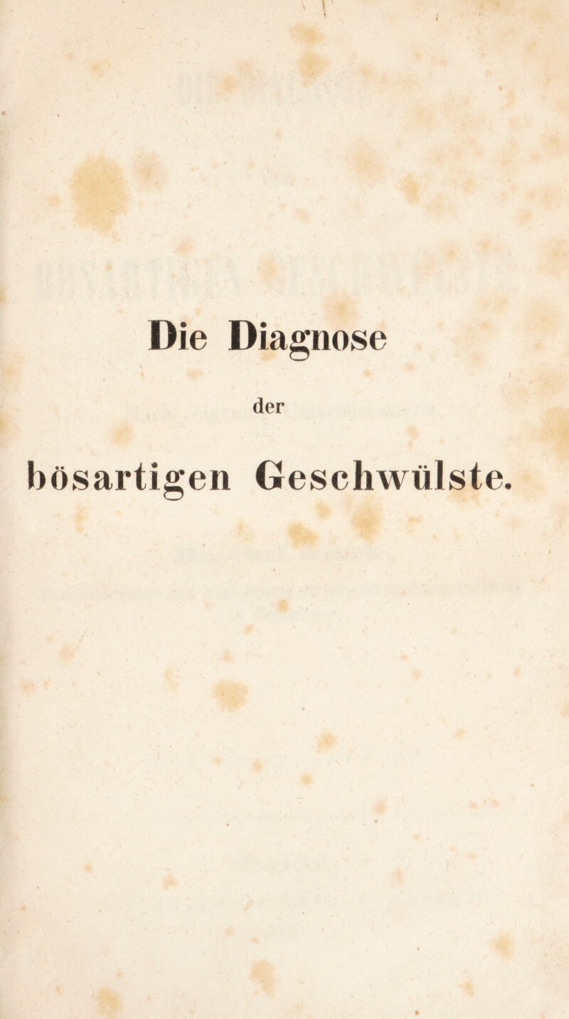 / \ Die Diagnose der bösartigen Geschwülste.