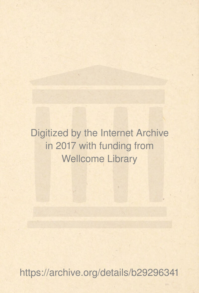 Digitized by the Internet Archive in 2017 with funding from Wellcome Library https ://arch i ve. org/detai Is/b29296341