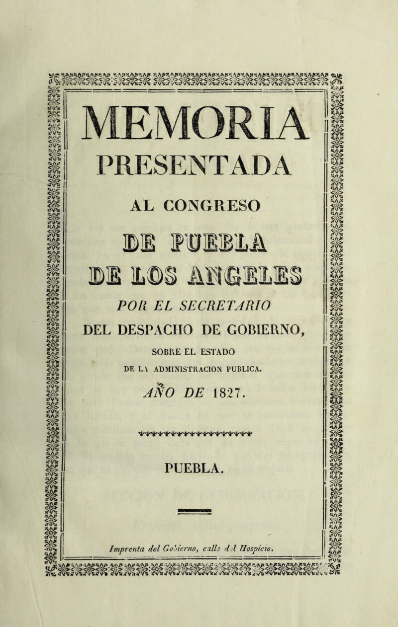 ífV'ft! MEMORIA PRESENTADA AL CONGRESO di reiiiA 111L m AMSIMS POR EL SECRETARIO DEL DESPACHO DE GOBIERNO, SOBRE EL ESTADO DE LA ADMINISTRACION PUBLICA. ANO DE 1827. PUEBLA. Imprenta del Gobierno, calle del Hospicio. mm mmmm ' í&i» Y&¥km^M