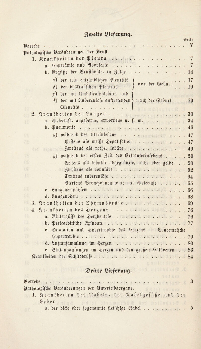 3tt>e*te £icferuttö* ©eite tDombe.*.V $)att)0t00tfd)e fSUranberungen i»^r pru|l. 1. Brautzeiten bei Pleura .... 7 a. £t)peiäntie unb 5tpopIejie. 7 b. ©rgüffe bei* SSiujtyötyle, in $olge.14 noi bei ©elutit 17 19 29 b. «) bei lein entpnblidjen ipleuiitiS ß) bei btySfiaftfdjen Pleuritis y) bei mit UmbilicafyfdebitiS unb ) 9') bei mit Dubeiculofe auftietenben > nad) bet ©ebutt ^Pleuritis.) 2. $tanff)eiten bei Zungen.30 a. 5Xtelectafe, angebotne, etmotbene u. (. w.34 Pneumonie.46 a) mäl)ienb beS ItteiinlebenS . ..47 (EtftenS als meige ^epatifation.47 3mettenS als teilte, lobäte. 49 ß) mä^ienb bei elften ßeit beS djtiautetinlebenS.50 ©tftenS als lobular abgegiän^te, tot§e ober gelbe . . 50 3meitenS als lobuläre.52 Drittens tubeiculofe.64 Gleitens 33roucf)obneumonie mit 31telectafe.65 Sungenenipfytyfem. 66 ßungenöbem.68 3. $i an f 1) e iten bei DfytymuSbrüfe.69 4. $ianeiten beS ^eijenS.76 a. Sluteigüffe beS Geldbeutels .76 Cßeiicaibitifc^e ©i*fnbate.77 Dilatation unb £>fypetttovf)ie beS £>erjenS — ©oncentiifc^e £t)pettiobl)ie.79 Suftanfammlung im ^eijen.80 e. $lutanl)äufungen im &er$en unb ben großen £>alSt>enen . . 83 $ianfl)eiten bei @^ilbbiüfe.84 c. d. b. d. Dritte fiieferuuö* iöottebe. 3 |)atl)Ologifd)e IDminberungeu bei Ulnterleibsargaue. 1. $ianII)eiten beS Nabels, bei 9t a b e 1 g e f ä ß e unb bei gebet* a. bei biefe obei fogenannte fleifd)ige 9iabel. 5