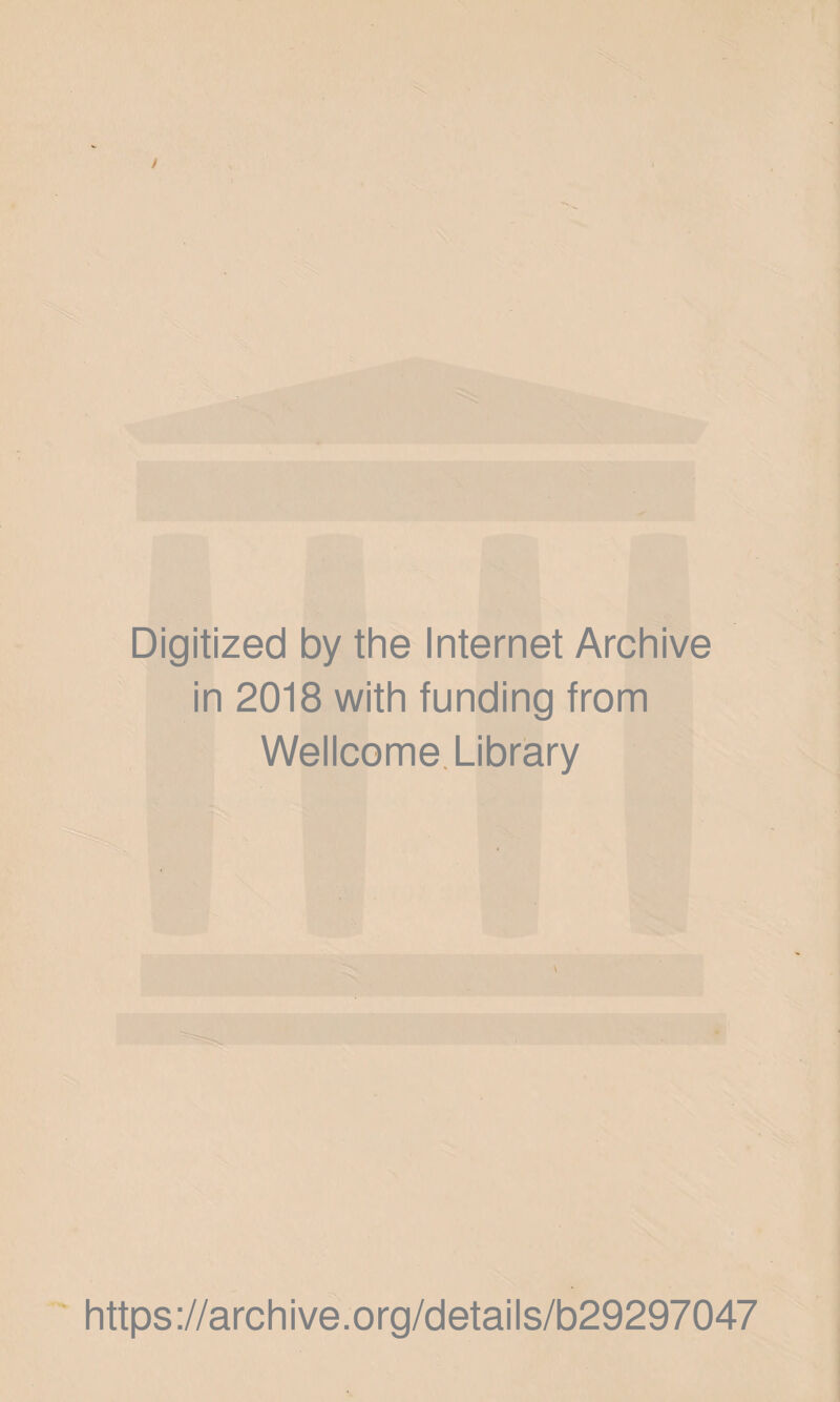 Digitized by the Internet Archive in 2018 with funding from Wellcome Library https ://arch i ve. o rg/detai Is/b29297047