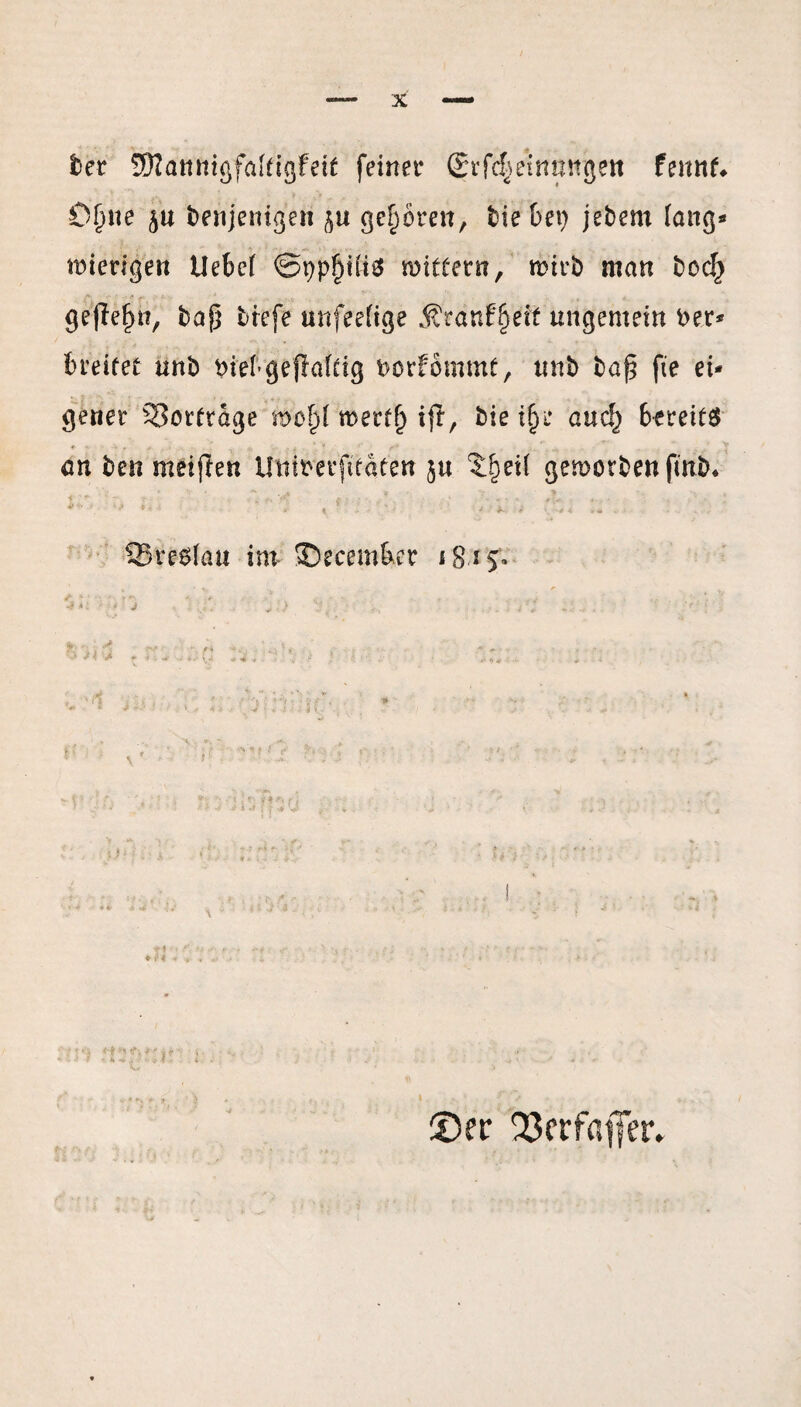 der 5D2annigfa(tigfei£ feiner ®rfc|etmsngen fennt* 0§ite denjenigen gehören, die bet) jedem lang« mierigen Uebcf ©pp^iK# wittern, wird man doof) gefle^n, daß drefe unfeeftge fötanffyeit ungemein der* breitet und diebgeffaftig dorfommt, und daj? fte ei¬ gener Vorfrage mfy werf(j ift, die tfjr and) bereite an den meiften Uniderfitaten ja Xfyexl geworden find* 93reg(au im SDecembcr 18 ^ 5T* 'J • : :.<v „ ) V, >. . ; r'i fcvifl «v. V. ' , ■ - ■ - •* * * - ■ *• >,•* W * • • !» <••..• » - >•1 . ' - • .5 . , > •, •% **■ _ „ v *' - v' f' 'vr‘‘- ■' -’V ' ? ■ > ®er 23erfatTer»