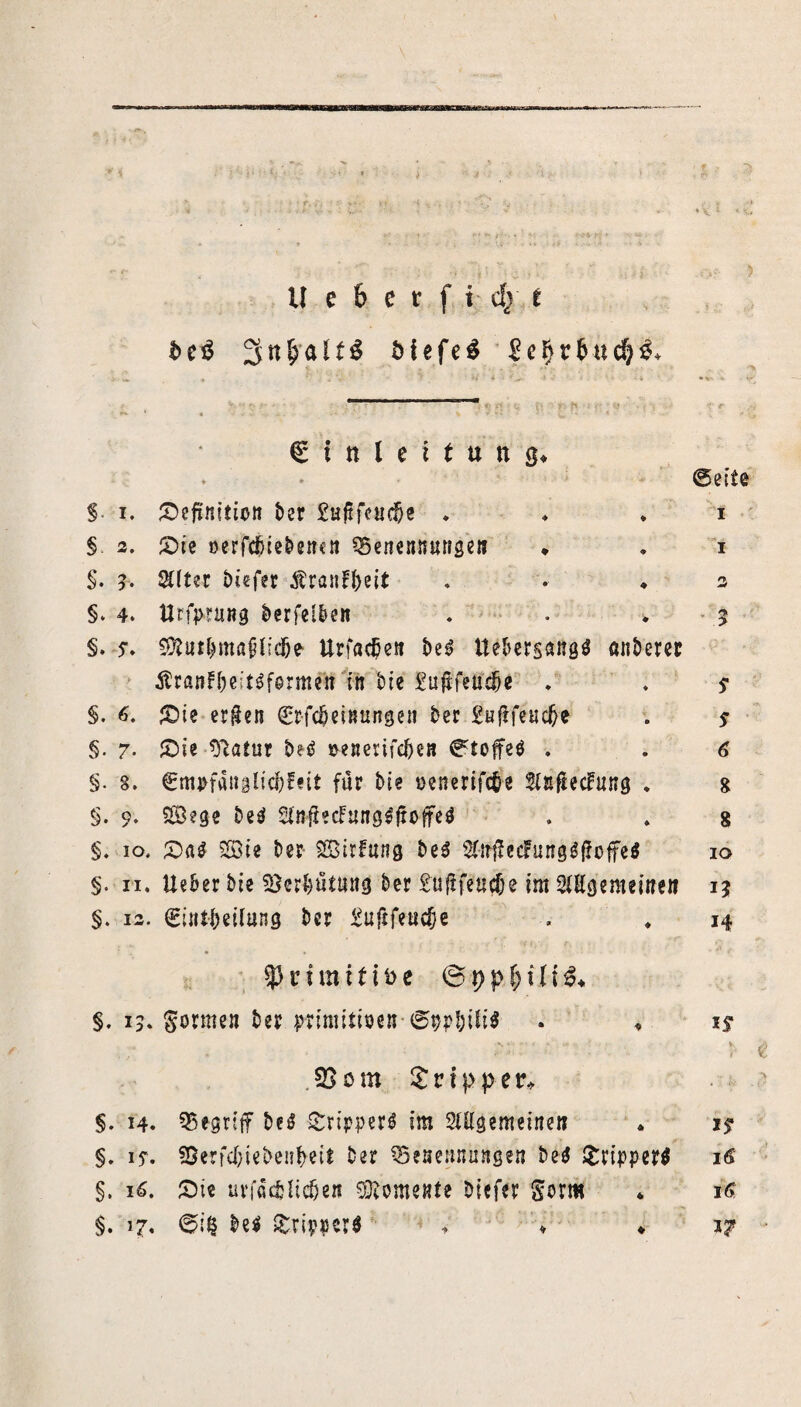 U e h c r f idjt MefeS SefjrfcucH* € i n l e i t u n $♦ ©eite §■ i. Sefünitiott ber £uftf<?adje . ♦ * i §. 2. Sie »erfcbieben«» Benennungen ♦ • i §. ?. Alter biefer Äranfbeit . . ♦ 2 §* 4. Urfprung berfelben . . . 5 §. s* $?urbmßüliclje- Urfacfjen be3 ttebergangö anderer Äran^eit^fermen Tn bie £ufl'fetf4>e . . s §. 6. Sie er$en ©rfdjeinungeii ber £uflfeuc^e . $ §. 7- £ie *ftatur bei venerifeben ©toffeV . . 6 §. 8. Cmpfanglicbfeit für bie oenertfcfce Aufhebung . g §. 9. ©ege be$ AfrjhcFungSftoffeö . * g §. 10. Sag ©ie ber- ©irfrtng beg An#ecFungg(lofeg 10 §. 11. lieber bie Beratung ber £u(tfeud;e im AKgemeinen 1? §. 12. (Eintbeilung ber £uftfeucfje . . 14 r i m i t i fc e ©$> p. f> i .1 i $♦ §. 15. Sonnen ber primitiven-6ppbili$ . ♦ .SSom Sripper* §. 14. Begriff beg Sripperg im Allgemeinen §. if, S5erfcl)iebenbeit ber Benennungen beg Srippertf §. 16. Sie uvffldjltcöen Momente biefer Sorm §. 17. ©i§ beg Stipperö ♦ ♦ ♦ is* 1$ 16 r6 17