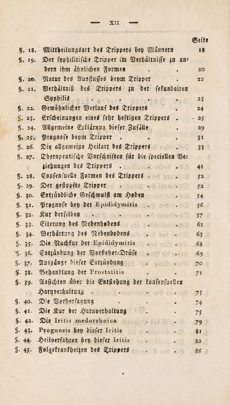 @ette 5. 18. $DittheÜung«art be« ©ripper« bep Männer« 18 §. 19» ©er fppbtlitifdje Tripper im Verbaltniflfe j« ött* Dem ihm ähnlichen gormeH . . 20 §. 20. Statur be« 2(u6flujjeö beprn Tripper . 22 §. 21. Verhältnis be« gripper« ju ber feFuttbairen 0pphtli« ♦ . * * 25 §. 22. ©emshKlicher Verlauf be« gripper« * 24 §. 25. €rfd>einungen eine« fel>r heftigen Tripper« . • 2? §. 24, $CÜg?meine €rHarung biefer BüfaUe . 29 §. 25. $rogi!8fe bepm Tripper . ♦ . 51 §. 26. ©ie ßHgemeijie /peilart be« Tripper« . 33 §. 27. Sberapeutifcbe Vorschriften für bie fpeciellen Ve; jiebunge« be« Tripper« ♦ . .41 §. 28. (Eonfenfuelle Sonnten be« Tripper« . ♦ 5-2 §. 29. ©er gej^pfte gripper . .52 §. 30. €nt*ünbl!dje ©efe&toulft am £oben . 54 §. 51. ^tpgnofe bep bet Epididymitis . . 56 §. 52. $ur berfelben 57 §. 33. (Eiterung be« Sßebenhoben« . . 61 §. 34. Verhärtung be« iftebenboben« . . 63 §. 39. ©ie Vscbfur ber Epididymitis . . 68 36. €nt5unbung ber Vorf?eber;©rufe * . 69 §. 37. Stuggonge biefer Cntjünbung . . 70 §• 38. Veh^nblung ber Prostatitis . . 71 §. 39. Stnftcbfef? über Die (EKtftehung ber fonfenfuelle» /parpei{)fi(tTO • • • .73 §. 40. ©ie Vorder fagung . . .74 §. 41* ©ie Äur ber Jparnoerhaltung . . 73 §. 42. ©ie Iritis medorrhoica . . 79 §• 45* Prognosis bep biefer Iritis . . 81 $• 44- £eiloerfßl>ren bep biefer Iritis . 82 §• 4^- Sol^elranfbeiten be« Tripper« . . 8>~