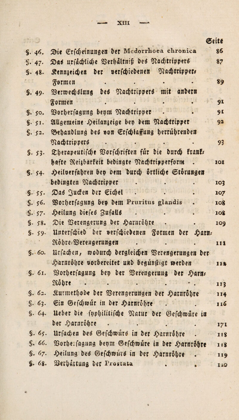 @eite §. 46. &ie €rjcf)dHUngett ber Medorrhoea chronica 86 §. 47. urfMFic&e 35crl>dltni^ be$ VacbtripperS 87 §. 48. Äennjeicben Per »erfebiebenen Vacbtripper* fermen . . • • 8? §, 49- Vertretung be$ Vacbtripper* mit anbern Sorraen .... 91 §. 50» Verbetfßgung beprn sftßcbtripper . . 9* §. 51. SUigemeine Jpeilanieige bep bem Vacbtripper 9^ §. 52- Vtbßnblung beö ron (grfcbiafung berrübtenben VacbtripperS . ... 93 §. 53. £bwpeHtUcbe Vorfcbriften für bie bur# FranF* bftftc SKeiibarFett bebtngte Vacbtripperform . 101 §. 54. £eilöerfßbren bep bem burcb örtliche ©tbrnngen bebingten sftacbtripper . . .105 §. 55. £ß$ 3u<Fen ber Cicbel • . . 107 §. 56. Vorberfßgttng bep bem Pruritus glandis . 108 §. S7- Teilung biefeb BufaU* . . .108 §. 58. £>ie Verengerung ber Jpßrnrobre . . 109 §. 59- ttnterfc&ieb ber oerfcbicbenen Sonnen ber J&arn* SJcobte.Verengerungen . . m §. 60. Urfßcben, troburcb begleichen Verengerungen ber bparnr&bre rorbereitet unb begunftigt ©erben n% §. 61. Vorberfagung bep ber Verengerung ber Jpßrn* Siobre . . . •“ . 115 §. 62. Äurmetbob« ber Verengerungen ber Jparnrobre 114 §. 63. €in ©efcjwur in ber Jparnrobre . . 116 §• 64. lieber bie fppbilitifcbe Vatur ber ©efc&wöre in ber Jparnrobre . . . .171 §. 65. Urfacben beo ©efcbnmrO in ber Jparnrobre . ns §, 66. Vorberfagung bepm ©efcbtrüre in ber Jparnrbbre ns §. 67. Teilung be$ ©efcbtrürtf in ber ^arnrobre . 119 §* 68. Verbartung ber Prostata . , jäq %