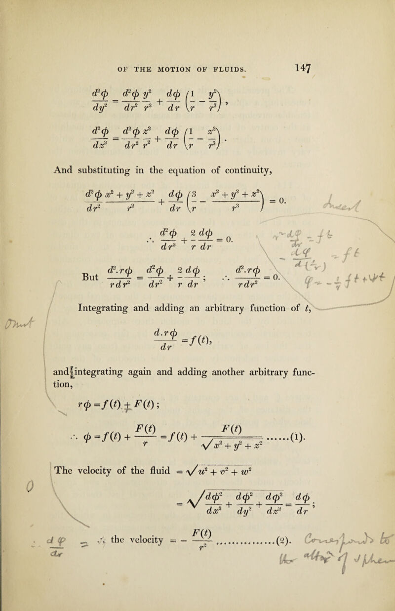 d2cp d2(p y2 dcp /I y2' dy2 dr2 r2 dr \r r3, d2cp d2cp%2 /l #2' d#2 dr2 r2 + dr \r r3, And substituting in the equation of continuity, d2(p x2 + y2 + %2 dcp (3 x2 + y2 4- %2\ dr2 r2 + dr \r r3 / (Pep 2 dcp » 5 ,r  j” ~ *-- 0. dr2 r dr r trt dr.rep d2cp 2 dcp d2.rep But 7d?’‘dr + r-ii 7*5- “ '°' ? - ■ f f *^ X / Integrating and adding an arbitrary function of t, d.rcp dr =f(o, and|integrating again and adding another arbitrary func¬ tion, ■■■ <t> =/( o + =/(0 + ^(0 A/ a?2 + y2 + z? ...•••(!_)• .- The velocity of the fluid = u2 + v2 + w2 \ 2 d02 ^ dcp2 dcp J (p the velocity = - dx2 dy2 d%2 dr ^ .(2). ...c * cVf f/k< a d «'**>*