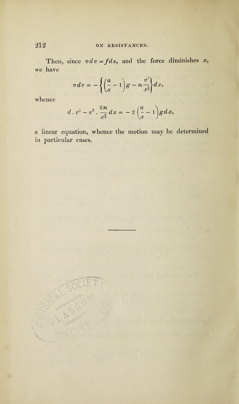 Then, since vdv =fds, and the force diminishes w, we have a linear equation, whence the motion may be determined in particular cases.