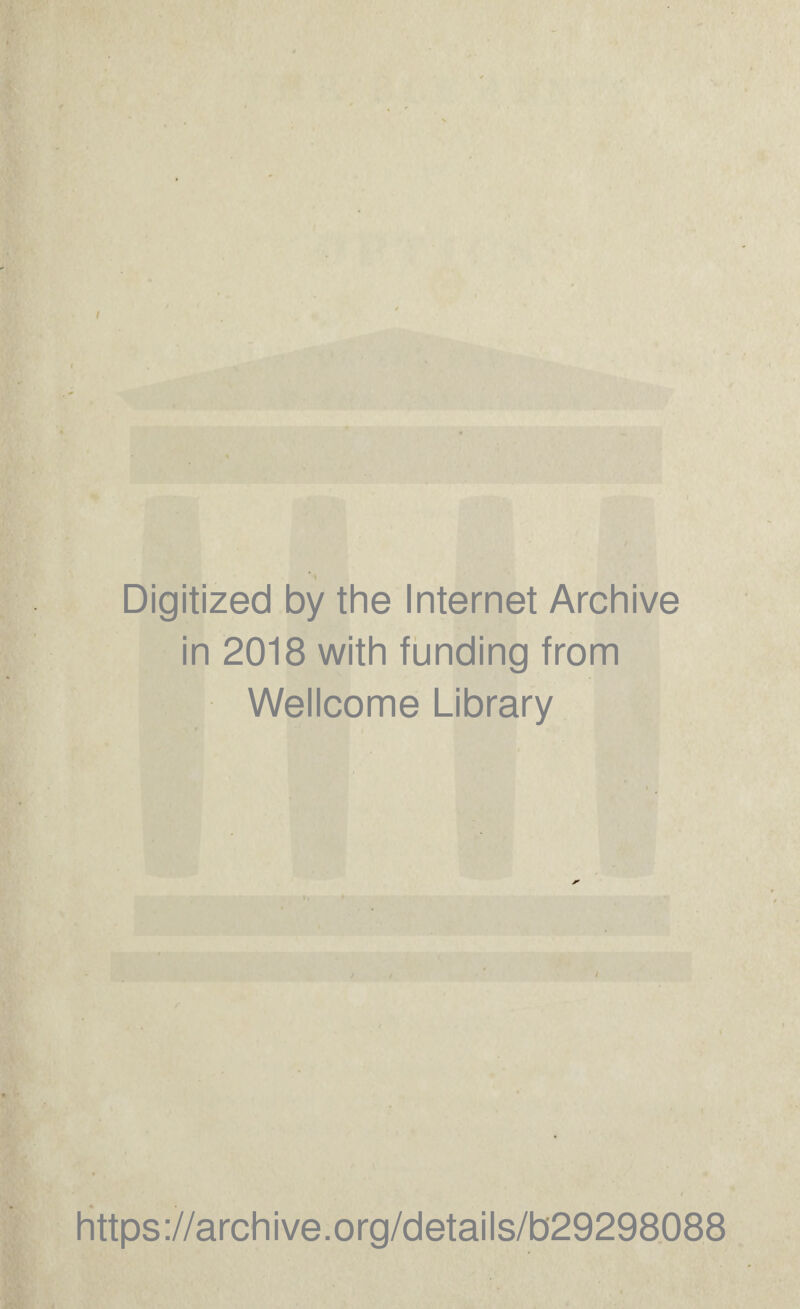 Digitized by the Internet Archive in 2018 with funding from Wellcome Library / https ://arch i ve. o rg/d etai Is/b29298088