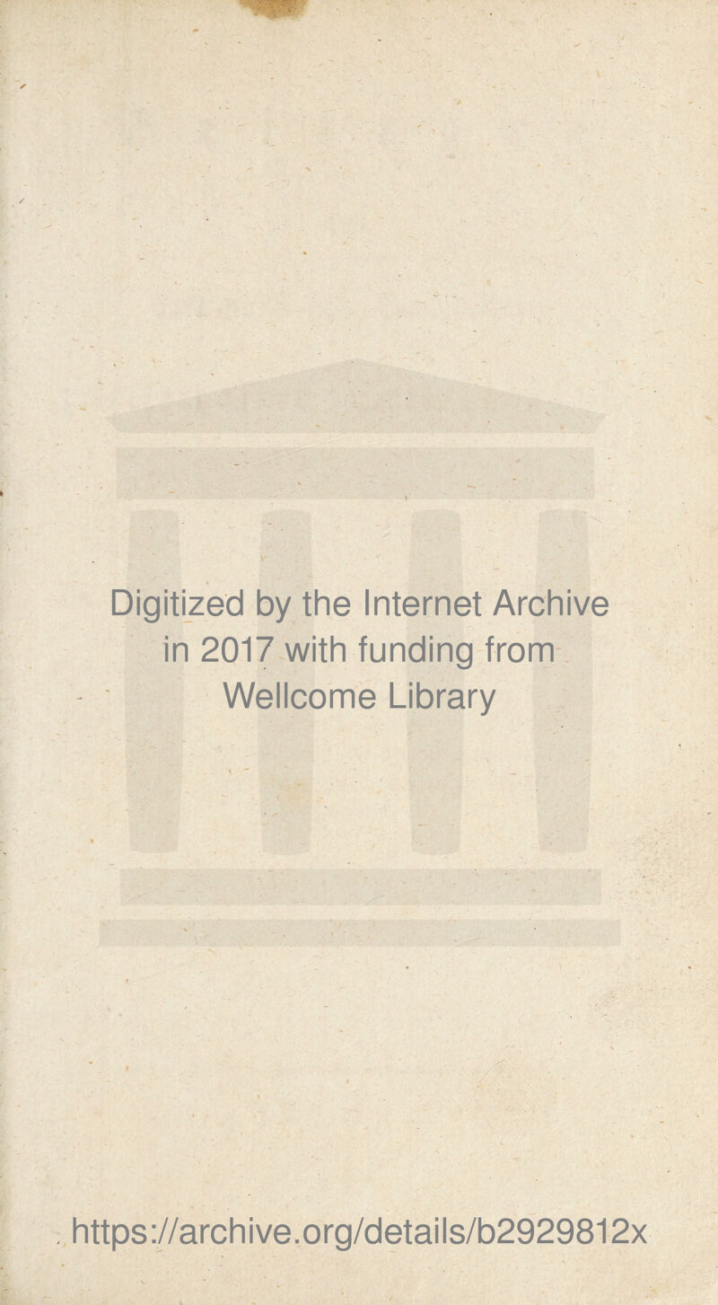 1 > Digitized by the Internet Archive in 2017 with funding from Wellcome Library , V • /I V https://archive.org/details/b2929812x