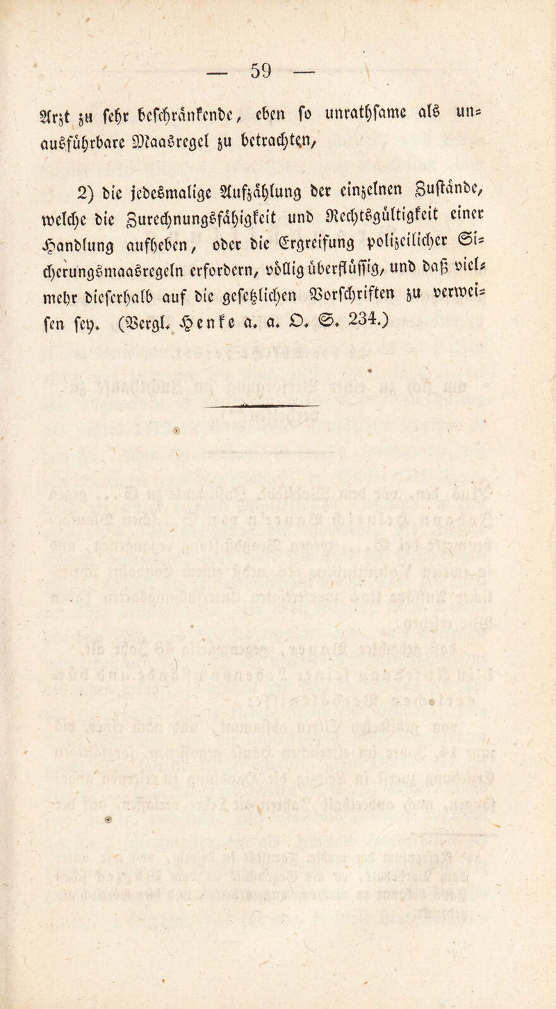 $h fc^r 6cfc^rdnfcnt>c, eben fo unratsame att m* ausführbare Sötaa$re$el &u betraten, 2) bte jcbeSmalttje 2Iufgdh(un0 ber einzelnen guftdnbe, tt>eld)e bte gured)nun<3Sfdbt<5feit unb 9led)t§öu(tigfeit einer ipanMuns aufbeben, ober bte (£r$reifun<} poligcUtebcr &U djcrun^SmaaSrcgeln erforbern, Düdi^uberfluffi^, unb ba|5 wcl* mel)t bteferbolb auf bie 0cfc(?(td)en $$orfd)riften &u verwett fen fety* (Q3et&L £enfe a* et* £>♦ @> 234.) :■)