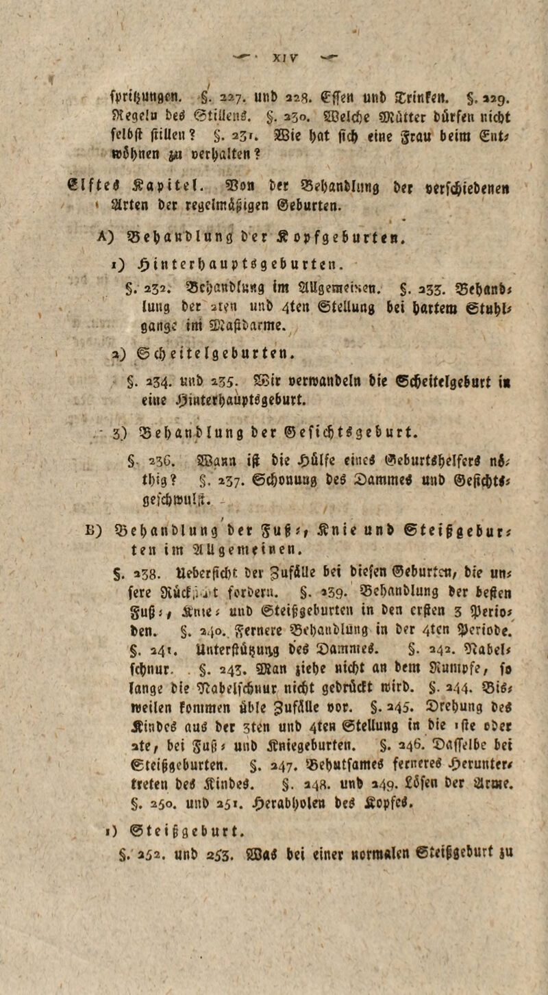 SKegelu be« ©tillen«. §. 330. Söelcfte CDiütter börfe« nieftt felbft (rillen? §. 251. 2Bie ftöt lieft «ine grau beim ©nt* »Sftnen ju »erftalten? elfte« Kapitel. 53on bet 53eftanblwig ber »erfeftiebenen * Sitten bet regelmäßigen ©eburten. A) ?5eftanblung bet Ä opfgeburten. O .£)interftaupt«geburten. §. 232. 35cftanb(u«g Im SUIgenrmen. §. 233. 35eftanb* lung ber aten unb 4ten (Stellung bei ftartem ©tuftl* gange int 5Diajibarme. 3) ©(fteitelöeburten. §. 234. unb 235. SBit »erwanbefo bie ©efteitefgeburt in eine J3interftaiipt«ge6urt. • 3) 33eftanblung ber ©eficftt«geburt. §• 23C. SEBann iß bie -f>ölfe eine« ©eburt«ftelfer« tftig? §. 237. ©eftonuag be« 2>amme« unb ©ejicftt«* gefcftwul.ft. B) Q> e ft a n b l u n g ber S u f* * r Änieunb ©feifigebur* ten im 21Ugemeinen. $. 238. Ueberftcftt bet -SufMe bei biefen ©eburten, bie un* fere SKücf.'ü t forbew. §. »59- 35cftnnblung ber beßen gußj# &nte< unb ©teifigeburten in ben crßen 3 iperio# ben. §. 240. fernere Q3eftaitblüng in ber 4tcn «JJcrtobe. §. 34t. UnterßäijutM be« löamme«. §. 343. 9iabel* feftnur. . §. 243. 3San jiefte nieftt an beut Siumpfe, fo fange bie 9iabelfcftnur nieftt gebrüeft wirb. §. 344. $8i«, weilen fommen öble Zufälle »or. §. 245. Sreftung be« Äinbc« au« ber 3ten unb 4ten (Stellung in bie iße über ate, bei gu(i* unb Äniegeburten. §. 246. 5)affelbe bet ©teifigeburten. §. 247. «eftutfame« fernere« herunter# treten be« Äinbe«. §. 248. unb 249. £5fen ber lärme. §. 250. unb 251. .fierabftolen be« Äopfc«. 1) (Steifigeburt. §. 232. unb 233. S8a« bei einer normalen ©teifigeburt ju