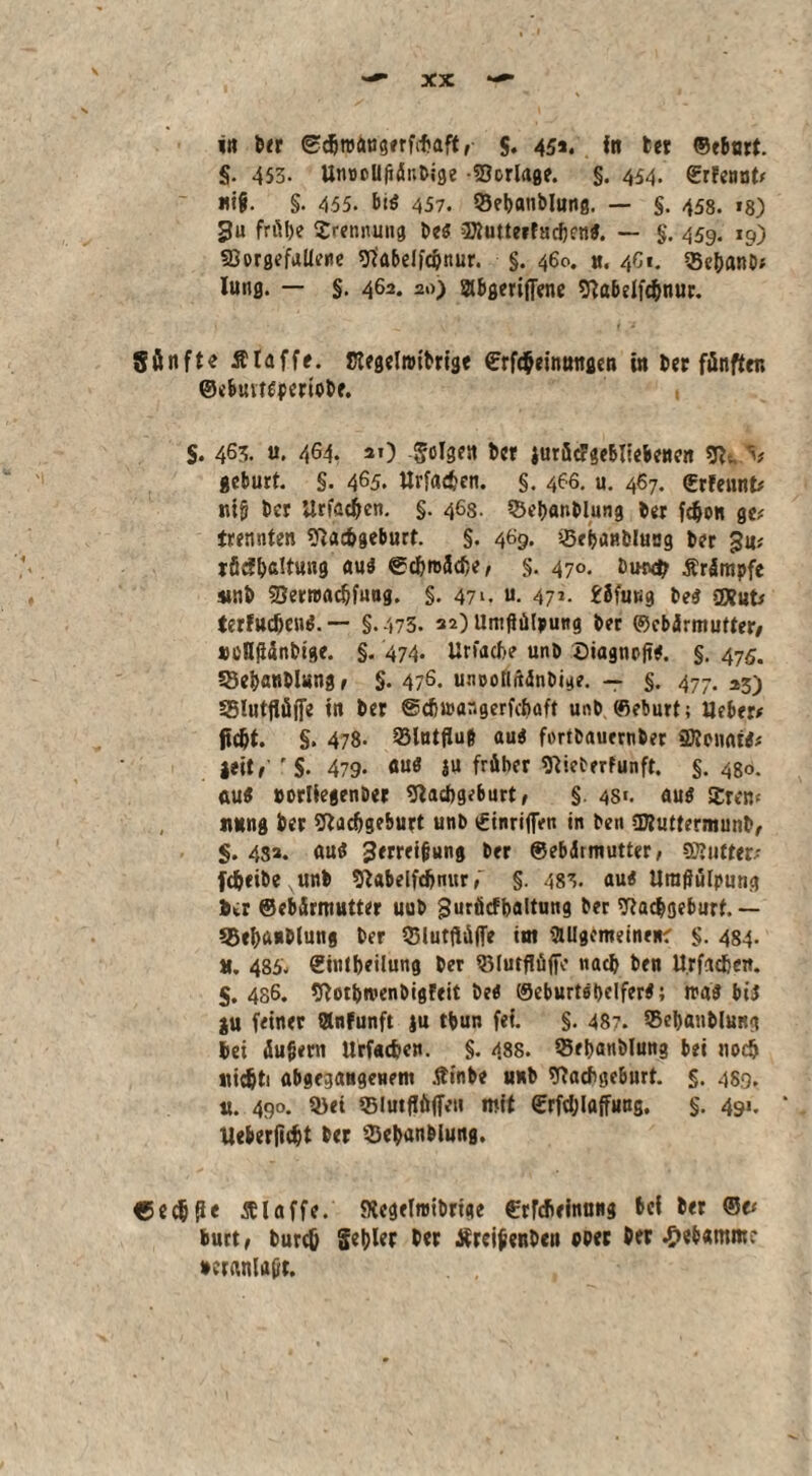 §. 453. Unoollfiänhige -Norlage. §. 434. grfennU «if. §• 455. bi« 457. ©ebanhlung. — §. 458. «8) £u frütje Trennung he« 3ttutteiftid)cn«. — §. 459. 19) SDorgefallene Nabelfc&nur. §. 460. «. 4G1. Se&anh» Iung. — §. 462. 20) abgeriflene Nabdfchnur. gßnfte Älaffe. Etegelnnhrige £rf<$einmtgen in Der fünfter. ©ebuvt«periohf. §. 463. u. 464. 2») Solgen her jurficFgebltebeue« Nu V gebürt. §. 465. Urfachen. §. 466. u. 467. Srfennt* nt§ her Urtadjen. §. 46s. Qkbanhlung her fd^on ge* trennten Nachgeburt. §. 469. üßebaablusg her rficf&attung au« ©c&mädje, §. 470. hun# Ärämpfe $inh Nerrcadjfuug. §. 471. u. 47J- £8fu»g he« OJtüts terfttdjen«.— §.473. 32) Umffüluung her ©cbdrmutter, »eKjJdnhtge. §. 474* Unache unh Diagnofi«. §. 475. SSe&anhlung, §. 476- unoottitänhige. — §. 477. 23) SSlutflüiJe in her ©dja>ar.gerfd>aft unh ©eburt; lieber# ficht. §. 478. Slutjlug au« forthauernher SRonafo |«it, r§. 479- Su früher Nicherfunft. §. 430. «u« »orliegenhet Nachgeburt, §. 481. aus 2rcm tutng her Nachgeburt unb £inriffen in hen Sftuttermunh, §. 432. au« jrrrrihung her ©ebdt mutter, SXuttetf fdjtibeunb Nabelfdjnur,' §. 483. au« Urafffilpung her ©ebdrmutter uuh guräcfbaltung her Nachgeburt. — SSehuuhlung her ©lutftüffe im 'Mgcmeineirr §. 484. M. 485. ©inibeilung her ©lutflüfic «ach hen Urfadjen. 5. 436. Net&roenhigfeit he« ©eburtsljelfer«; tra« bi« $u feiner Stnfunft ju thun fei. §. 487. ©ehauhlung hei dujjent Urfadjen. §. 488. QSebauhlung bei noch iiic&ti abgegangeuem .ftinbe unh Nachgeburt. §. 489. «. 490. Q)ei fBlutflälfeti mit (Erfdjlaffung. §. 491. * Ueberfic&t her ©ebanhlung. f5ec$jie klaffe. ftcgelmtbrige CrFcheinung bei her ©« hurt, hurc& 5«blcr bet Äteihenheu wer her Hebamme »cranlaiit.