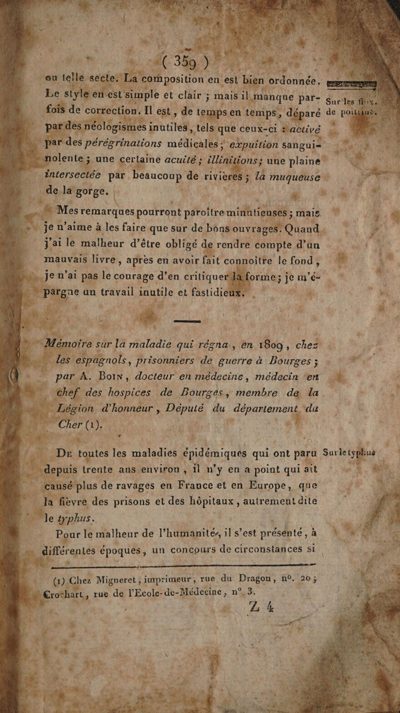 Le siyle en est ane et clair ; mais il manque par- fois de correction. Il est , de temps en temps, déparé di paf des néologismes inutiles, tels que ceux-ci tactivé “par des pérégrinations médicales ; expuition sangui= mnolente ; une certaine acuité; ilinitions une plaine de la gorge. | # . Mes remarques pourront paroitre minutieuses ; mais J'ai le malheur d’être obligé de rendre compte d’un mauvais livre, apres en avoir fait connoitre le fond, Tu à |... LONPRERERRR ras: ct. prisonniers 3 FA Val À. Born, docteur en médecine, médecin ‘en Chef des hospices de Bourges, membre de la à a . ann F af DE toutes les maladies épidémiques qui ont paru | “depuis trente ans environ , il n’y en a point qui ait causé plus de ravages en Frauce et en Europe, que Ja fievre des prisons et des hôpitaux, AU EMAIL ‘le typhus. Pour le malheur de l’humanité,, il s’est be VER à 42 différentes époques , un concours de circonstances si . + hi 4 : (x) Chez Migneret, imprimeur , rue du Dragon, n°, 20; TA €rothart, rue de l’Ecole- de-Médecine, n°.3. Z 4 sr À a + “ y \ 14 \ ’ 4 : « £ ' L À , F° de: 4 : SAN x PE 4 he À pue My bs LA à hr FU à Ares a + “RUE KT # 1 s° 42 5 ARE GUN re ue. 4 JR A { Lu, EEE, à ” HT D UT RE: CR Voohahaul : 7 2 LR RUES dur et de poi 4 | Û £ Fe à % à À Fe Ê } “&lt; d sk # ere #4 .d  à. à 1: 4 i# f | &gt; té &amp; L: A g d hr Ps Surie typË uÿ