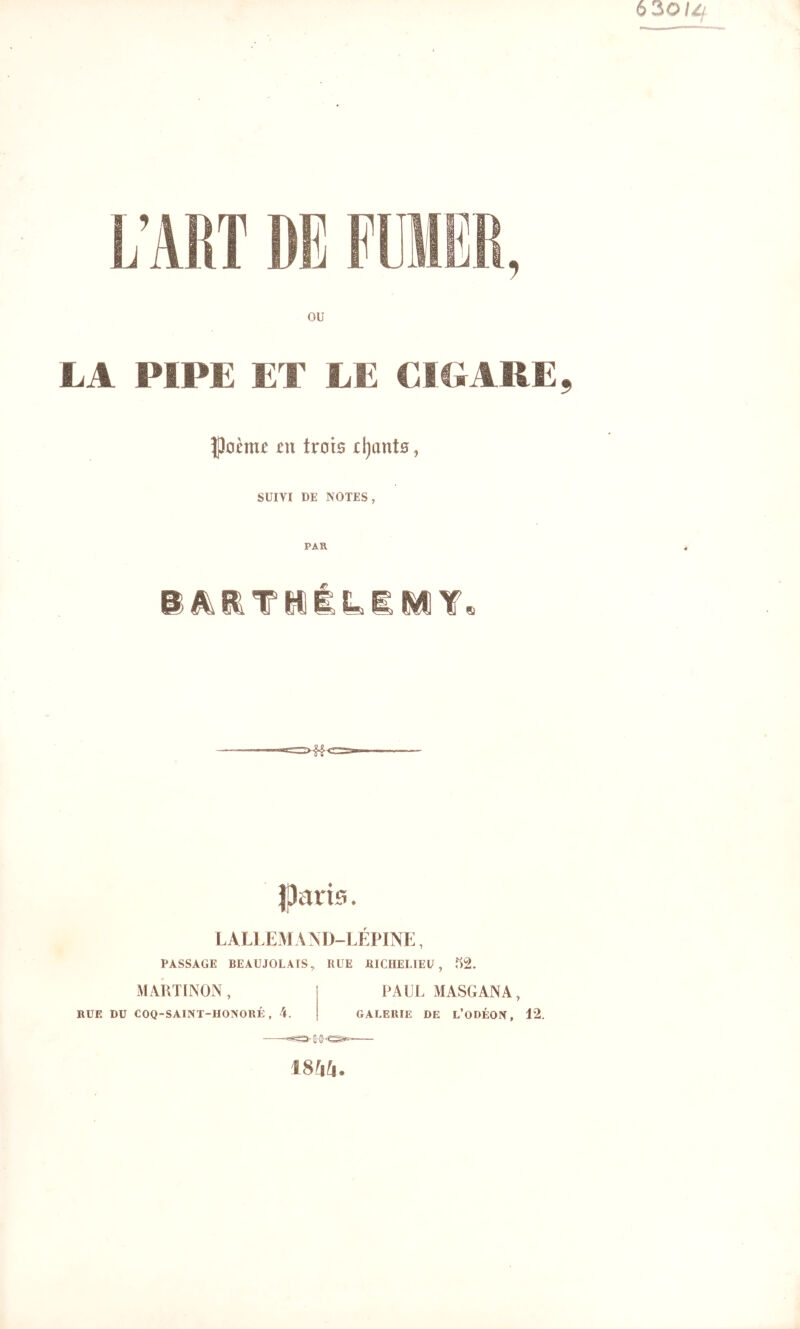 ou LA PIPE ET LE € .JT J. Poème en trois eljants, SUIVI DE NOTES, PAR Pj ^ T M É ¥ IParis. LALIÆMAND-LEPINK, PASSAGE BEAUJOLAIS, RUE RICHELIEU, 52. MARTINON, RUE DU COQ-SAINT-HONORÉ, 4. PAUL MASGANA, GALERIE DE L’ODÉON, 12. miu.