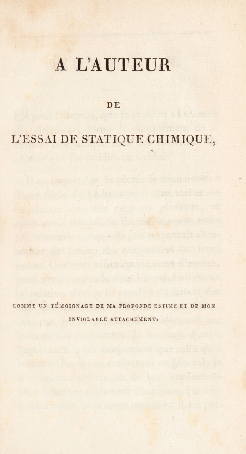 A L’AUTEÜR DE L’ESSAI DE STATIQUE CHIMIQUE, COMME UK TEMOIGNAGE DE MA PROFONDE ESTIAIE. ET DE MON INVIOLABLE ATTACHEMENT.