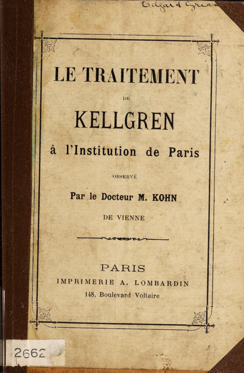 LE TRAITEMENT KELLGREN à l’Institution de Paris OBSERVÉ ¥f§T' M«l \ Par le Docteur M. KOHN DE VIENNE PARIS IMPRIMERIE A. LOMBARDIN 148, Boulevard Voltaire c « ■“n