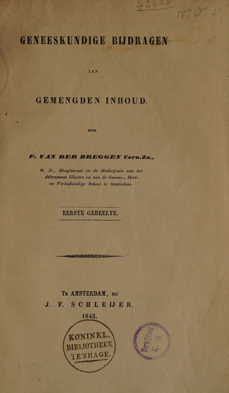 VAN , GEMENGDEN INHOUD. _F. VAN DER BREGGEN Corn.Zn., M. D., Hoogleeraar in de Medicijnen aan het Athenaeum Illustre en aan de Genees-, Heel- en Verloskundige School te Amsterdam. EERSTE GEDEELTE. KONINKL.\ {BIBLIOTHEEK | VE/STLAGE. /