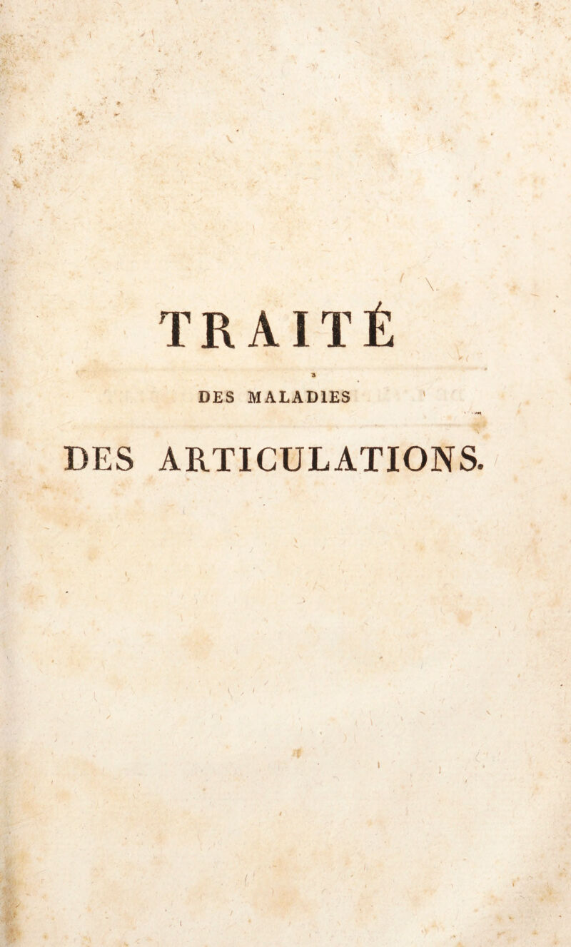 TRAITÉ 0 ' » DES MALADIES -f. DES ARTICULATIONS.