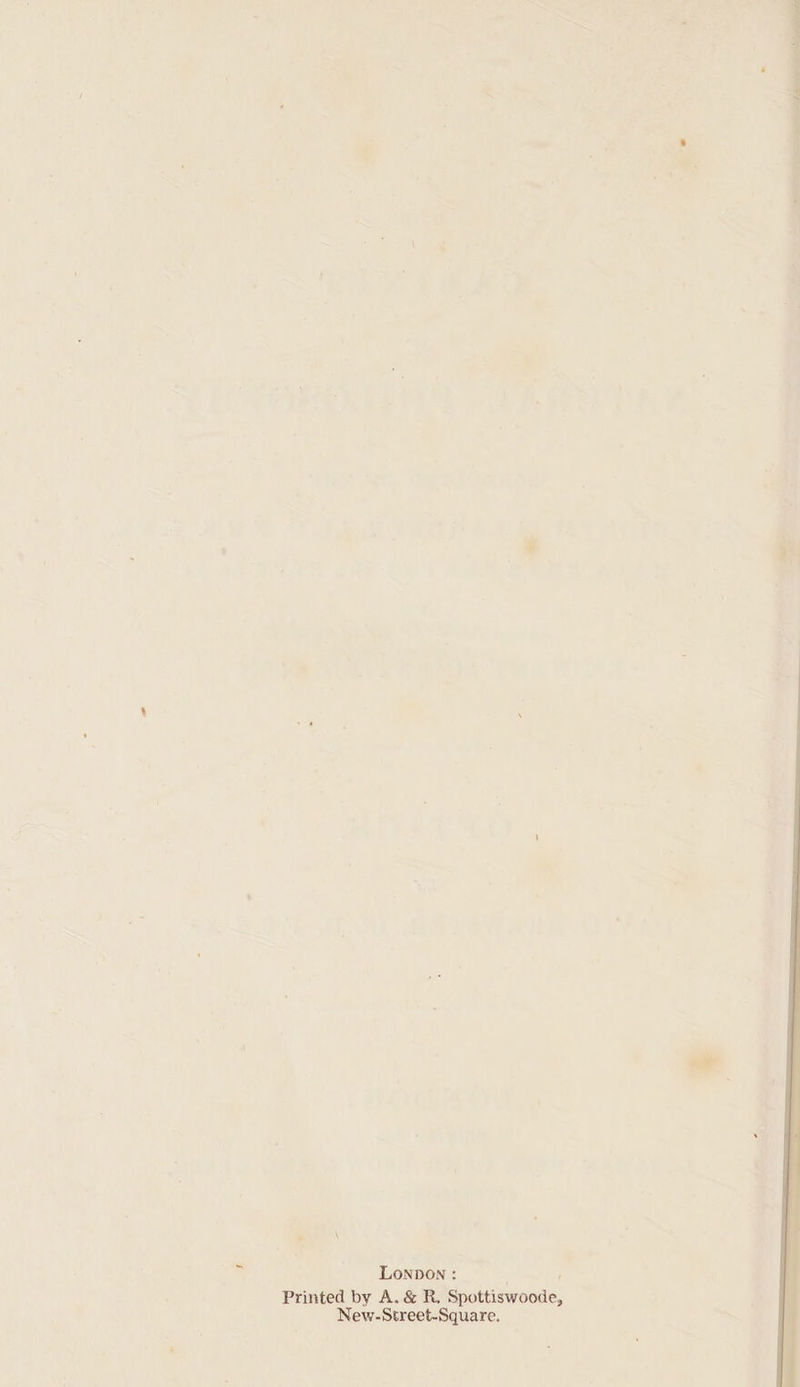 LonpDon : j Printed by A. &amp; R. Spottiswoode, New-Street-Square.
