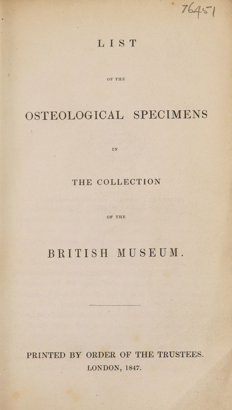 , 7bAS| fie fae Saas 9 OF THE OSTEOLOGICAL SPECIMENS THE COLLECTION OF THE BRITISH MUSEUM. PRINTED BY ORDER OF THE TRUSTEES. LONDON, 1847.