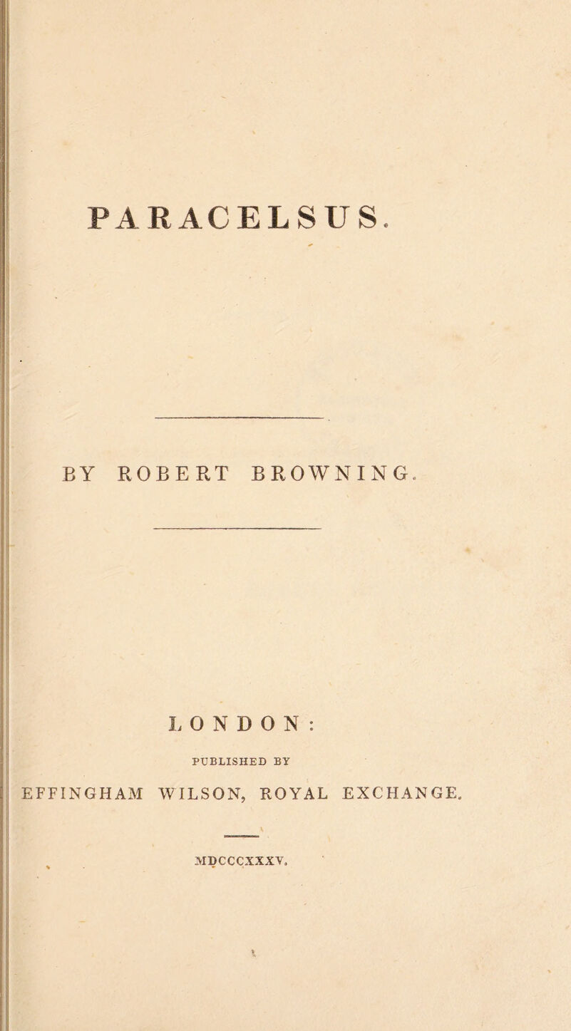 BY ROBERT BROWNING. LONDON: PUBLISHED BY EFFINGHAM WILSON, ROYAL EXCHANGE. MDCCCXXXY.