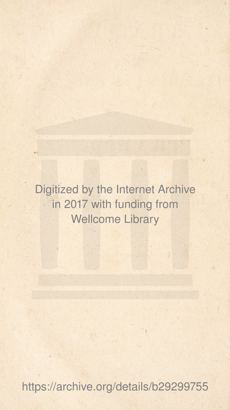 f Digitized by the Internet Archive r ' . ■ in 2017 with funding from Wellcome Library ; t https://archive.org/details/b29299755 i