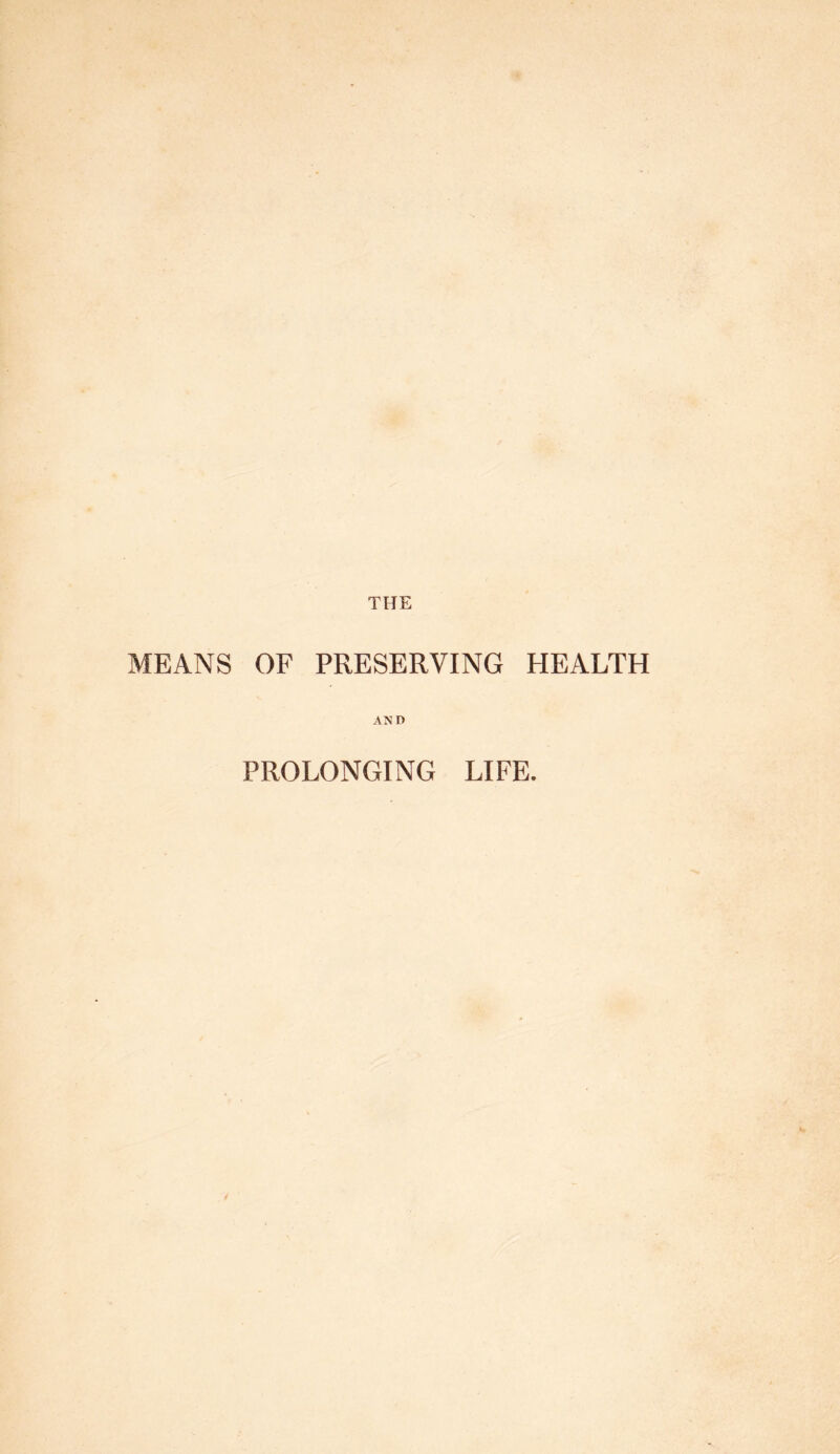 THE MEANS OF PRESERVING HEALTH AND PROLONGING LIFE.