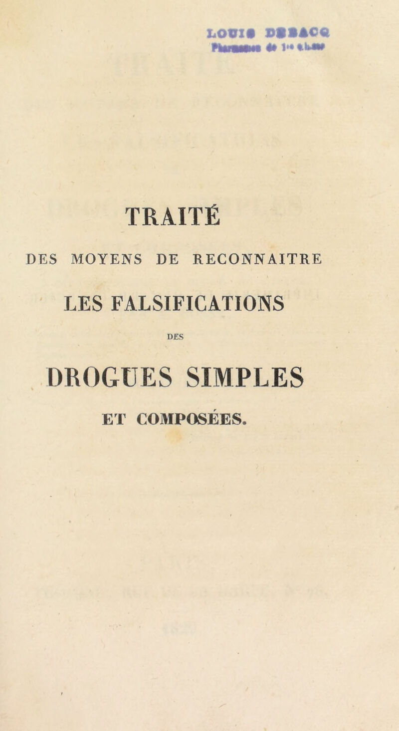 LOÜI» PtSACCl Huuêêm 4# 1* ***** TRAITÉ DES MOYENS DE RECONNAITRE LES FALSIFICATIONS DES DROGUES SIMPLES ET COMPOSEES.