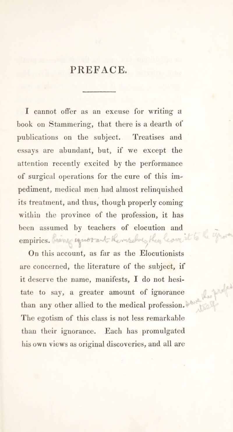 42 operations alone, without the adoption of any educational means whatever. Nearly eighteen months ago I was witness to an operation performed by Mr. Yearsley, on a young man, named Frederick West, living at No. 1, St. James’s-strcet, St. George’s East. The uvula alone was removed, and the patient, who had stammered badly from early childhood, was instaneously relieved, and con¬ tinues at the present time to speak with perfect fluency, not the slightest vestige of impediment remaining. This ease is the most remarkable with which I am ac¬ quainted, as the recovery was purely owing to the opera¬ tion, or influences connected with the operation itself, no rules or educational treatment whatever being re¬ sorted to after the removal of the uvula. It should be .borne in mind, that I am only contending for the occa¬ sional cure of stammering by the knife, and giving what I know to be facts, with the hope of elucidating a con¬ fessedly difficult subject. V I am acquainted with the circumstances of another cure of stammering by an operation of an accidental kind. A legal gentleman of Edinburgh, suffering from this defect, met with a fall which severely cut his lower jaw, and from the time of this laceration, much to his surprise and delight, the vocal impediment disappeared altogether. In this singular case the disorder had existed for many years, and various methods of treatment had been tried without effect. I have already alluded to the traits of resemblance between chorea and stammering, the similarity being more especially marked in those cases of local chorea in which the irregular movements are confined to one limb or part of the body. This kind of chorea has also been known to be cured by accidental injury of the parts affected. An interesting instance is related by Dr. Watson. He states that he knew a gentle