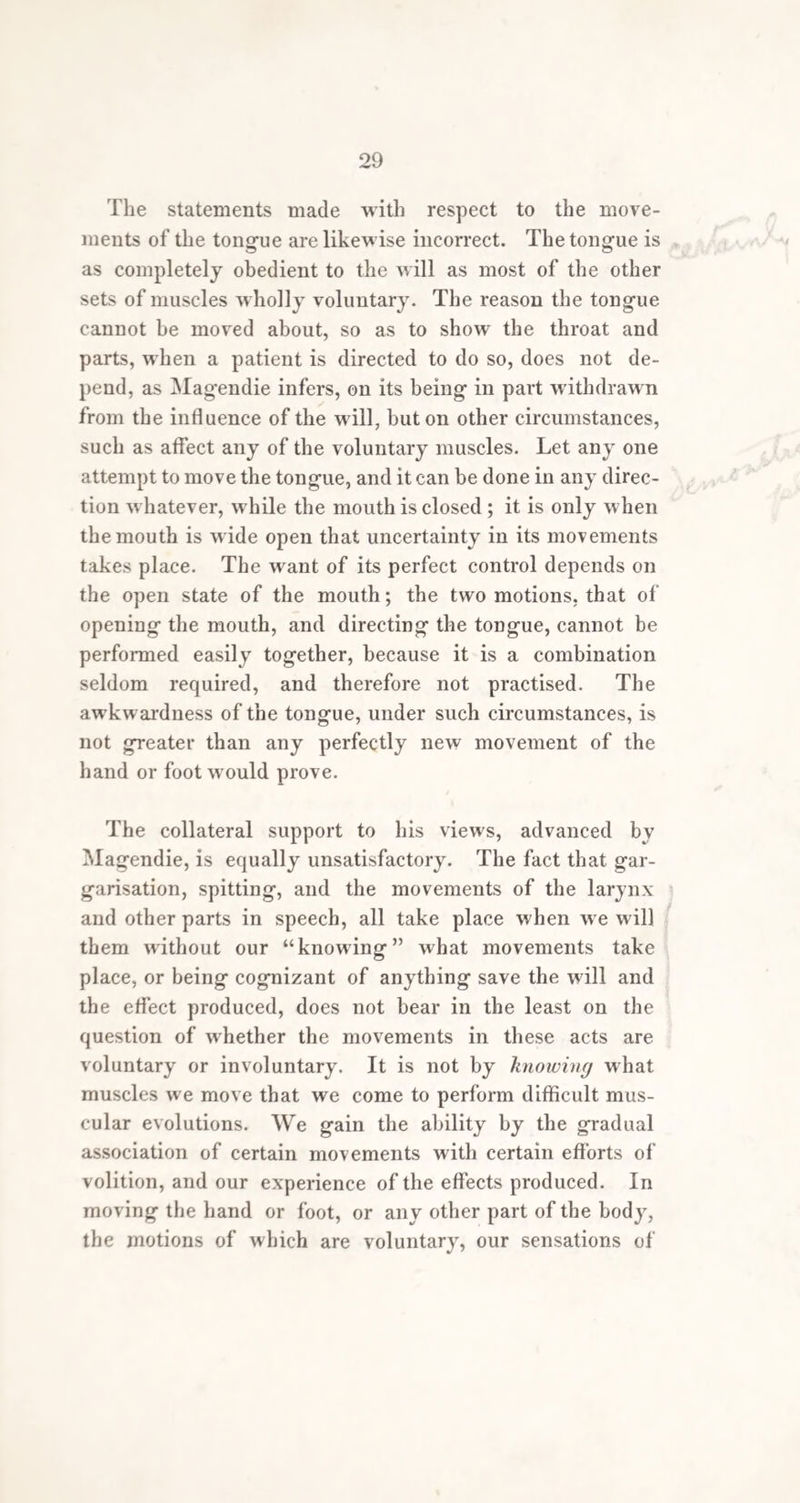 34 A!K |f* £ A? ^ 1 J- ■10' maintained to be the case to such a formidable extent, that few stammerers reach an advanced age; to this, however, I cannot subscribe to the full extent. In many, and I believe the majority of those affected, the chest is narrowed, and the breath so short, that a quick walk up bill, or against the wind, will exhaust them much more than a healthy person. It is on these accounts that those cases which have been termed respiratory stammer¬ ing, where the breathing is greatly affected, and w here the circulation in the lungs is impeded at every severe vocal struggle, are deserving of more serious attention than any other variety. In such cases moderate and well-devised gymnastic exercises, if resorted to in early youth, would evidently produce good effects, by pro¬ moting the developement of the chest, and the healthy action of the lungs. Such a kind of training would, in addition, be of actual benefit to the hesitation, as in all these cases the wrant of energy and command over the respiratory organs is severely felt. Singing and declam- f if--' T ation, when they can be put in practice, also contribute to strengthen the lungs, hut this is effected more particularly by the rhythmic vocal and respiratory exercises recom¬ mended in the Section which contains the Educational Treatment of the Disorder, 'fi Occasionally stammering occurs in sanguine habits, where, so far from stimulus of any kind being required, its presence in excess appears to aggravate if not occasion the disorder. In such cases the treatment must he adapted to remove the constitutional derangement by depletory means. In the sixteenth volume of the Medico-Chirur- gical Transactions, a very interesting case is recorded by Dr. Bostock, of the cure of stammering, by the use of pur¬ gative medicines continued through a long series of years. The patient, a boy between two and three years old, of robust and fiorid aspect, of a healthy constitution, and of more than ordinary activity of mind and body. -