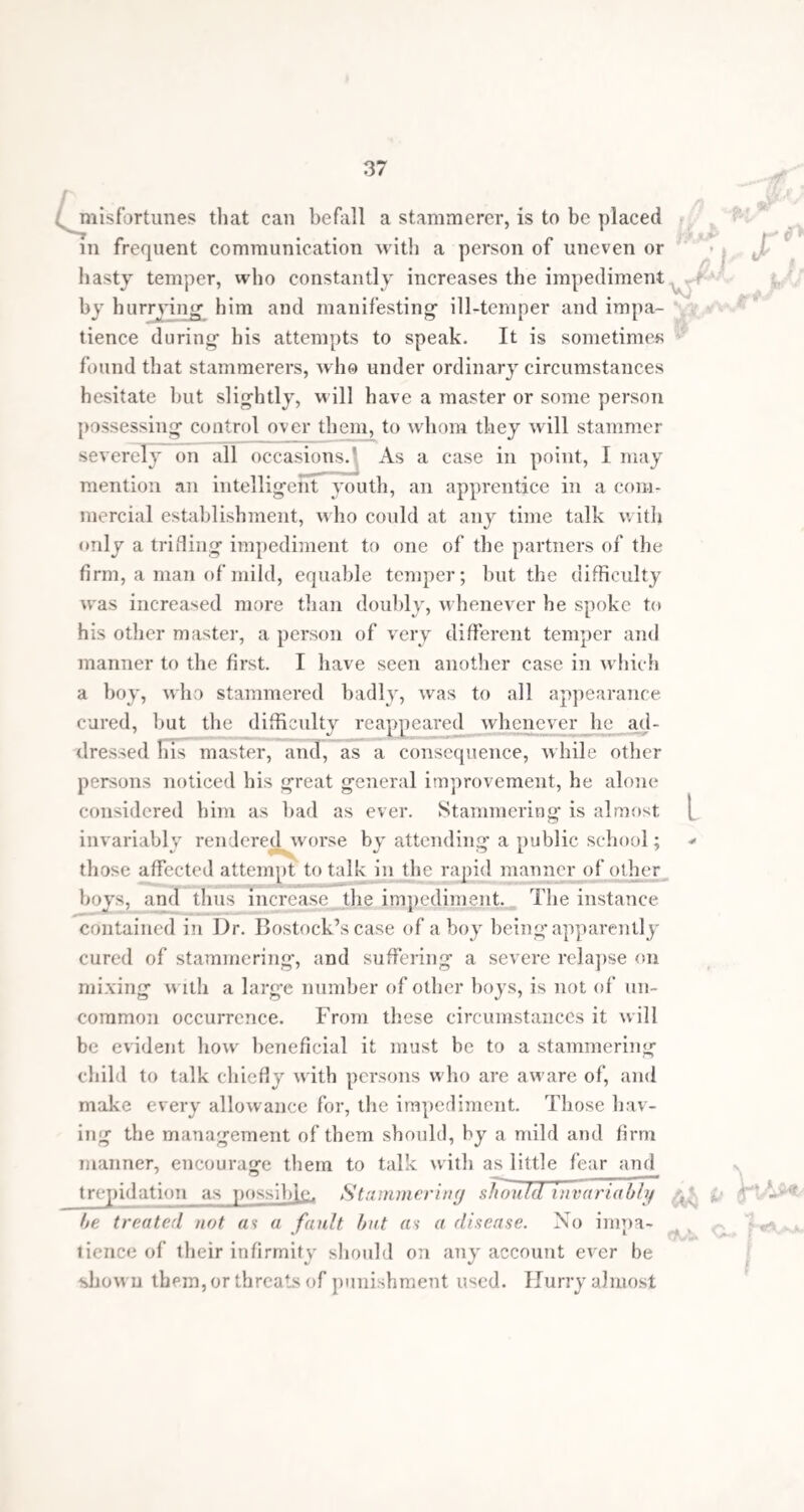 65 the limbs, of a nature analagous to chorea, which were entirely cured by the application of rhythmic vocal ex¬ ercises to the cure of stammering-, with which the spas¬ modic disorder coexisted. In one of these the convulsive movements also disappeared whenever the patient played upon the piano-forte, or listened to any musical instru¬ ment. Would not these and similar facts show the utility of resorting- to musical rhythm, as a method of cure, in many purely nervous diseases? And does not this chapter afford some solution to the almost miraculous effects which have been attributed to music in curing- the bite of the tarantula, and other disorders of motion allied by their symptoms to chorea ? Influence of Rhythm on the Voice and Speech.—Rhythm appears to be natural to a proper exercise of the vocal organs. All those who are accustomed to speak long together adopt a rhythmical measure. This is especially the case with clergymen, barristers, and actors; it is easy during their oratorical exertions to beat regular time in perfect keeping with their delivery. From having the subject deeply impressed on my mind, through its con¬ nection with stammering, I have frequently , when listen¬ ing, found myself keeping time unconsciously. Those who do not speak in this manner soon become fatigued, while a practised speaker is enabled, through its assist¬ ance, to speak for several hours without any great ex¬ haustion. The first essays of children in speaking are always made in a certain measure or rhythm ; and such words as by their repetition naturally fall into rhythm are inva¬ riably those which children learn to speak soonest and most easily. The natural sounds produced by infants partake of a rhythmical character even before they have learnt to pronounce words, when they use the organs of voice and articulation without any end, but merely in