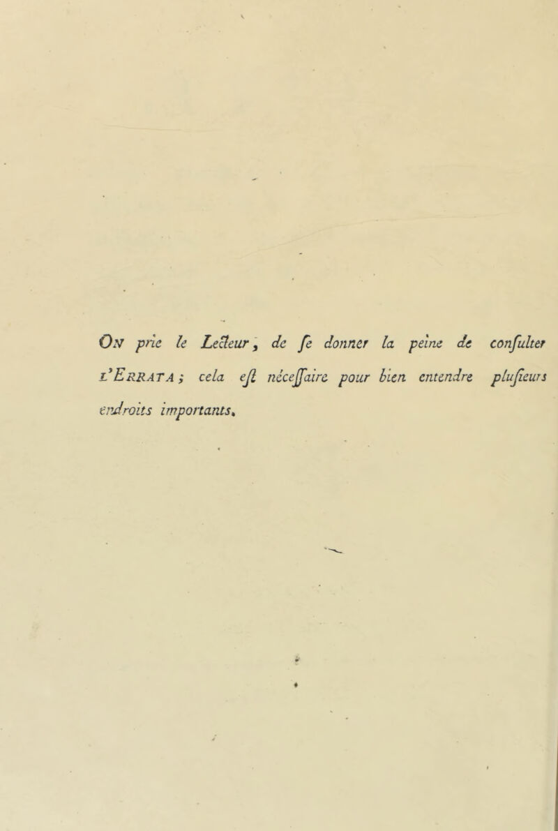 O.v jpnc le Leüeur y de fe donner la peine de confulter l'Errât A; cela ejl nécejfairc pour bien entendre plujleurs erJroits importants^