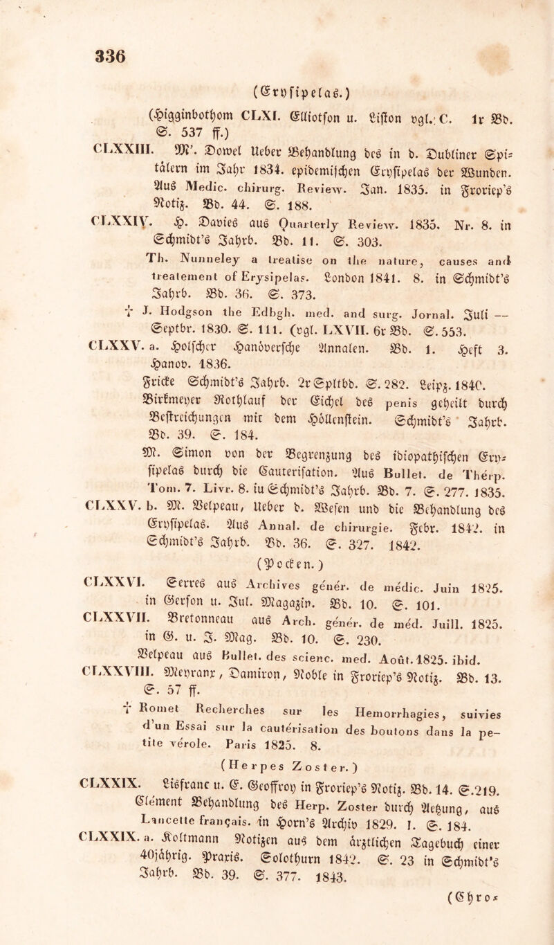 (@ri)ftpe(ag.) (£igginbotf)om CLXI. ©Uiotfon u. £if!on ngL C. lt 33*. @. 537 ff.) CLXXIII. 99C. £)omel Uebev 25et)anblung beS in b. Subliner Bpi- taievn im Satyr 1834. epibcmijctyen GmjftpelaS bet Söunbcn. 5iuö Medic. chirurg. Review. Sun. 1835. in ^roriep’S 33b. 44. B. 188. CLXXIV. 4?* £)at>ieö auö Ouarlerly Review. 1835. Nr. 8. in @etymibt’6 Satyrb. 33b. 11. B. 303. Th. Nunneley a Ireatise on tlie nature, causes and treatenient of Erysipelas. Sonbon 1841. 8. in @ctymtbt’6 Satyrb. 33b. 36. B. 373. V J* Hodgson the Edbgh. med. and surg. Jornal. Suli — ©eptbr. 1830. B. 111. (cgi. LXV1I. 6r 33b. @.553. CLXXV. a. £olfdtycr £anooetfctye Slnnalen. SSb. 1. £eft 3. £anon. 1836. gi-icfe @ctymibt’$ Satyrb. 2r@pltbb. @.282. Ibdp^. 1840. SSirfmeper «Rotlauf ber ©ictyel beö penis geteilt burcty SScftreictyungcn mir bem £6Uenftein. £ctymibt’S Satyrb. 23*. 39. @. 184. ®*- ^imon non bet gSegrenjung beS ibiopattyifctyen (Svq* fipelaö burcty bie ©auterifation. 21uö Bulle», de Therp. Tom. 7. Livr. 8. iu@ctymibt’6 Satyrb. 33b. 7. @. 277. 1835. CLXXV. b. $Jt. SSelpeau, liebet b. 2Öe|en unb bie SSctyanbtung bcö (Sl'l)ftpe(aö. 31ltö Annal. de Chirurgie. ^cbt. 1842. in Sdtymibt’g Satyrb. 33b. 36. @. 327. 1842. (^ o ct e n. ) CLXXV I. ger«§ auö Archive* gener. de medic. Juin 1825. ^ in ©erfon u. Sur. SOZagajin. 35b. 10. @. 101. CLXXVII. SSretonneau aus Arch. gener. de med. Juill. 1825. in ®. u. S- 9Nag. 33b. 10. B. 230. 33etpeau aitS Bullet. des scienc. med. Aoüt. 1825. ibid. CliXXV Ill. SDlcpranr, Damiron, Sioble in Sroriep’c> Slotii. SSb. 13. @. 57 ff. i Romet Recherche« sur les Hemorrhagies, suivies d’un Essai sur Ja cauterisation des boutons dans Ja pe- ti»e veröle. Paris 1825. 8. (Herpes Zoster.) CLXXIX. fitöfranc u. (§. ©eoffroi; in groriep’g SRotig. SSb. 14. @.219. Zement SBetyanblung beö Herp. Zoster burcf) ÜJe^ung, au£ Lancelte frangais. in £orn’S 2lrctyit> 1829. I. @.184. CLXXIX. a. Äoltmann Siotijcn aus bem är$tlictyen Sagebudty einer 40jabrig. $>rariö. @olottyurn 1842. @. 23 in ©ctymibfö Satyrb. SSb. 39. @. 377. 1843. (€?^r o*