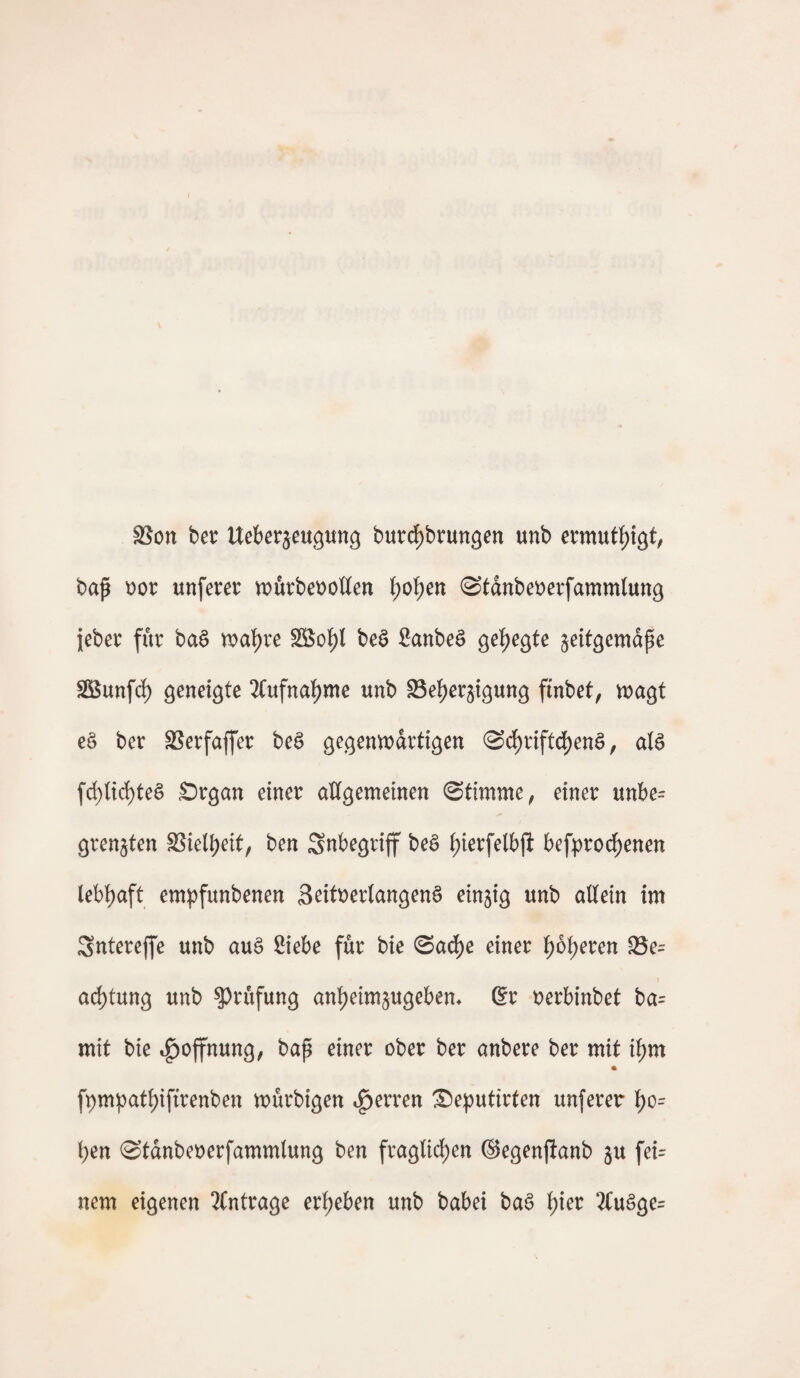 SSott ber Ueber^eugung burd^brungen unb ermut^igt, bafi x>ot unferer tt»ürbet)otten \)0^m ®tdnbet>erfammlung jeber für ba^ tx>a’^re SSiol^l beö fianbeä gehegte zeitgemäße 2Bunf(^ geneigte 2(ufnat)me unb SSel^erzigung ffnbet, magt e§ ber SSerfaffer beä gegenwärtigen 0d^riftd^en^, aU fd)lic^te§ £)rgan einer allgemeinen ©timme, einer unbe= grenzten SSiel^eit, ben Snbegriff beä ^ierfelbjl befprod^enen lebhaft empfunbenen Seitöerlangen^ einzig unb allein im Sntereffe unb au§ Siebe für bie ©ad^e einer Ißo^eren S5e= ad)tung unb ?)rüfung an^eimzugebem 6r uerbinbet ba= mit bie .^Öffnung, baß einer ober ber anbere ber mit i^m fpmpat^iftrenben würbigen .^erren ®eputirten unferer 1^0= ben ©tdnbeuerfammlung ben fraglichen ©egenfianb zu fei= nem eigenen Einträge ergeben unb babei baG ^)m 2(uäge=