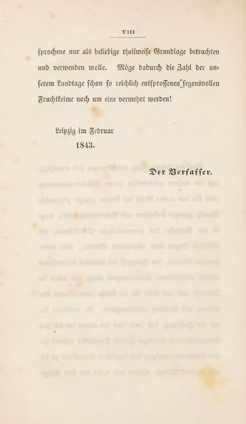 fprod^ene nur als beliebige t^eitoeife ©runblage betrai^ten unb t)emenben U)olle> ^oge baburd^ bie 3a^l beu un= ferem Sanbtage f(^on [o veirf)lid) entfi^roffenen^fegenöi)ollen gruc^tfeime no(^ um eine uermel)rt mei:benl Seipjig im Februar 1843. Ser SJerfaffer.