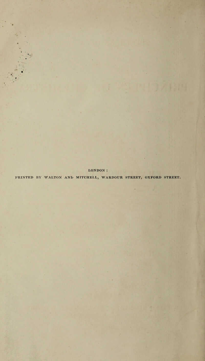 LONDON PRINTED BY WALTON AND MITCHELL, WARDOUR STREET, OXFORD STREET.