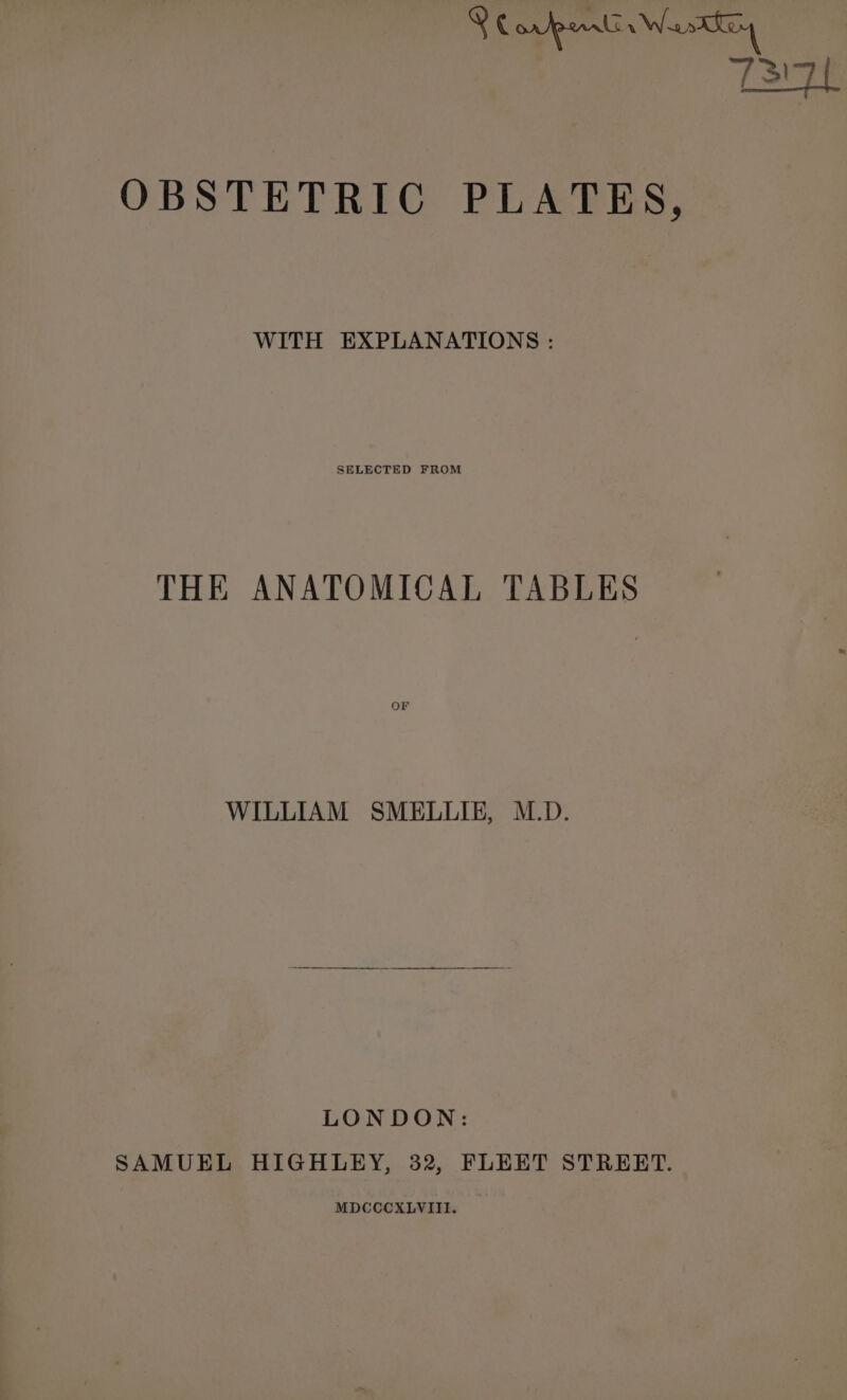 ® N ortpenls Was | T3141 OBSTETRIC PLATES, WITH EXPLANATIONS : SELECTED FROM THE ANATOMICAL TABLES OF WILLIAM SMELLIE, M.D. LONDON: SAMUEL HIGHLEY, 32, FLEET STRERT. MDCCCXLVIII.