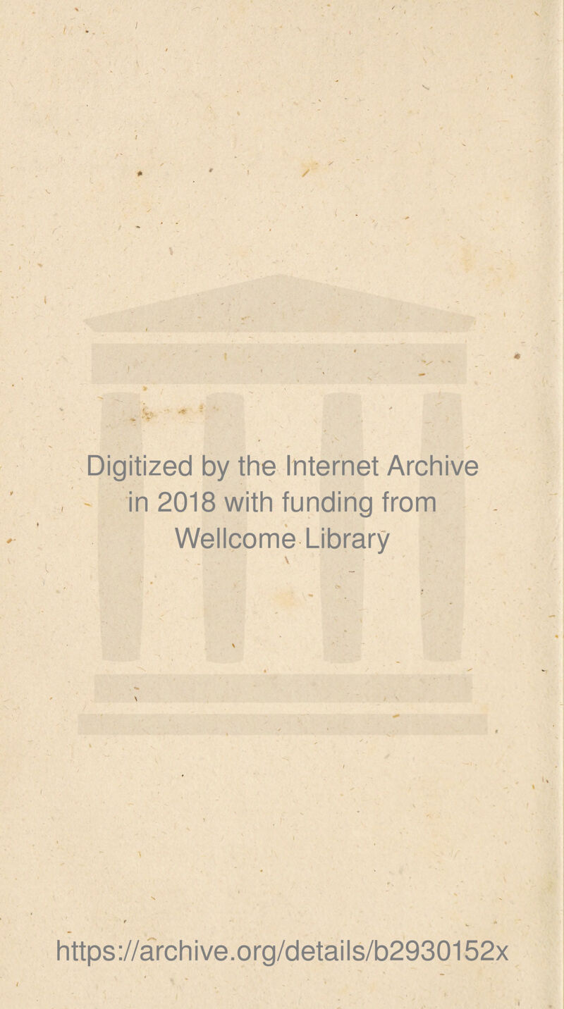 V / 1- ✓ / r % Digitized by the Internet Archive ' in 2018 with funding from Wellcome Library \ >'■ o ( https://archive.org/details/b2930152x