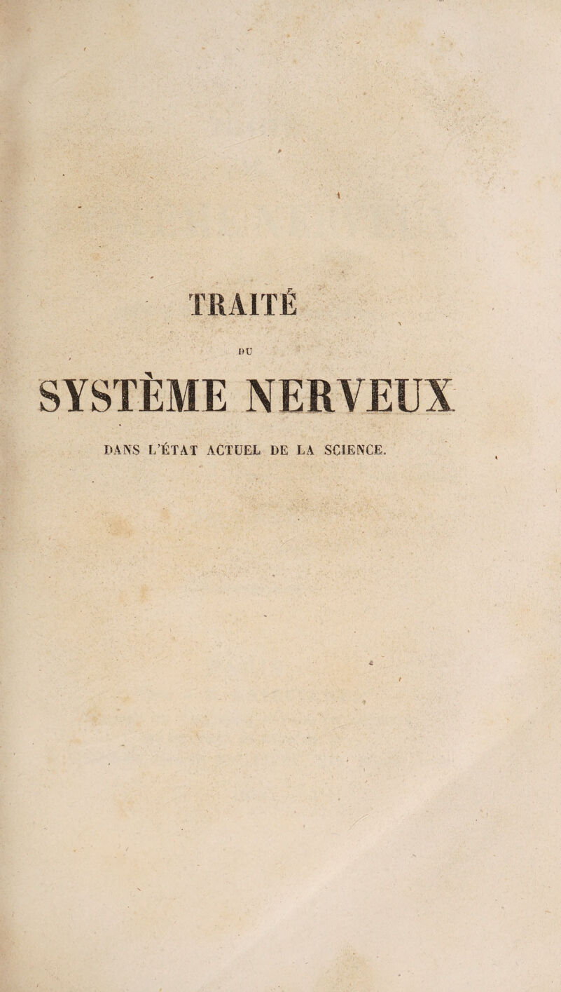 TRAITÉ nu YSTÈME NERVEE DANS L’ÉTAT ACTUEL DE LA SCIENCE.