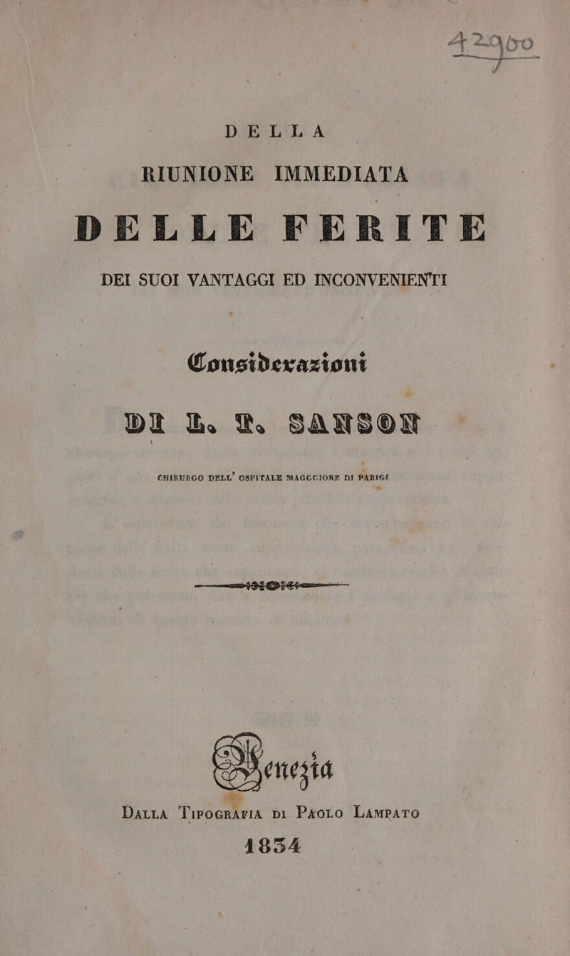 RIUNIONE IMMEDIATA DELLE FERITE DEI SUOI VANTAGGI ED INCONVENIENTI Considerazioni DI L. T. SAMSON CHIRURGO DELL’ OSPITALE MAGGGIORE DI PARIGÎ » Dara Tiroeraria pi Paoro LAmparo 1854