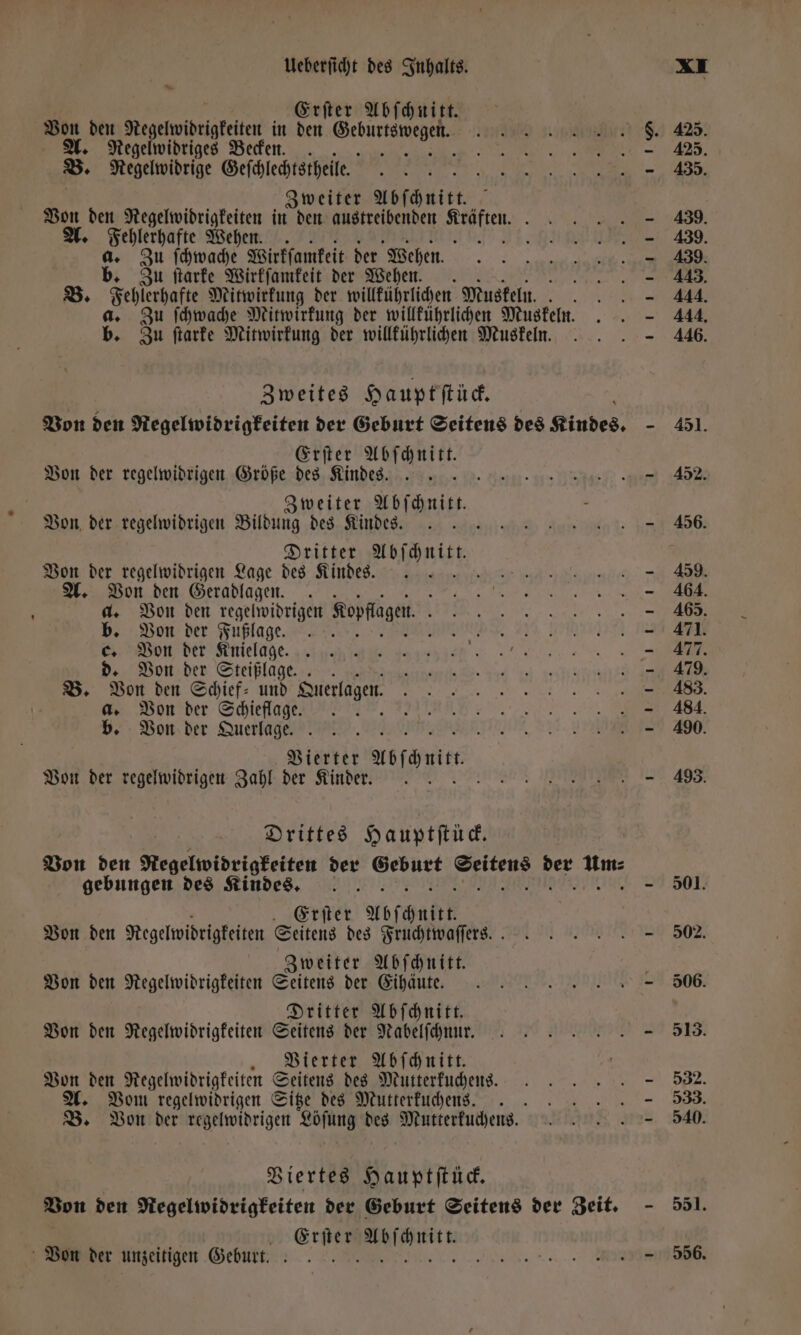 Erſter Abſchnitt. * Von den Negelwibrigkeiten in den eee LU e . 428. A. Negelwidriges Becken. EEE B. Negelwidrige Geſchlechtstheile. e a 5 RE 3 Zweiter Abſchnitt. Von den Regelwidrigkeiten in den austreibenden 775 a - 439. A. Fehlerhafte Wehen. . 5 - 439. a. Zu ſchwache Wirkſamkeit der Wehen. 439. b. Zu ſtarke Wirkſamkeit der Wehen. f - 413. B. Fehlerhafte Mitwirkung der willkührlichen Muskeln. — 444. a. Zu ſchwache Mitwirkung der willkührlichen Muskeln. n b. Zu ſtarke Mitwirkung der willkührlichen Muskeln. 48 | Zweites Hauptſtück. Von den Negelwidrigkeiten der Geburt Seitens des Kindes. - 451. Erſter 5 Von der regelwidrigen Größe des Kindes... „Sen: enn are AT Zweiter Abſchnitt - Von der regelwidrigen Bildung des Kindes. 456. Dritter bitt Von der regelwidrigen Lage des Kindes... - 459. Von den Geradlagen. A - 464. d. Von den regelwidrigen Kopflagen j - 465. b. Von der Fußlage . .. ı — 471. c. Von der Knielage. - 477. d. Von der Steißlage.. 479 B. Von den Schief- und Suerlagen. - 483. a. Von der Schieflage. 2 - 484. b. Von der Querlage. a - 490. Vierter bfawist Von der regelwidrigen Zahl der Kinder.. % eee IT e. Drittes Hauptſtück. Von den Regelwidrigkeiten der Ben: he 25 u gebungen des Kindes - 501. Erſter Abſchnitt Von den Regelwidrigkeiten Seitens des Fruchtwaſſer sn. - 502. 23 weiter Abſchnitt. 8 Von den Regelwidrigkeiten Seitens der Eihäu eren. „ 506. Dritter Abſchnitt. Von den Regelwidrigkeiten Seitens der Nabelſchnu r.. 513. Vierter Abſchnitt. Von den Regelwidrigkeiten Seitens des Mutterkuchens. . 532. A. Vom regelwidrigen Sitze des Mutterkuchen sz. 533. B. Von der regelwidrigen Löſung des Mutterkuchens . = 540. | Viertes Hauptſtück. Von den Regelwidrigkeiten der Geburt Seitens der Zeit. - 551. Erſter Abſchnitt. eigen Geburt dm: