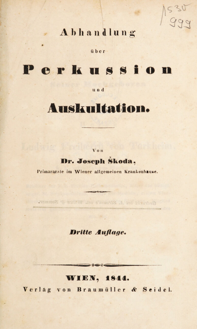 über P e r k w s s i o n u n d Auskultation* Von V Hi** Joseph Skoda* Primarärzte im Wiener allgemeinen Krankenhaus*. Dritte Auflage. WIEST, 1844. Verlag von Braumiiller & Seidel.