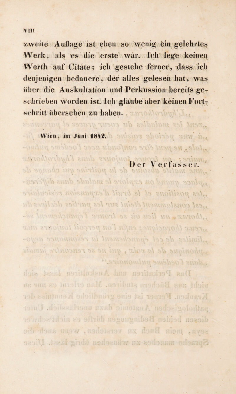 VIH zweite Aullage ist eben so wenig ein gelehrte^ Werk, als es die erste war. Ich lege keinen Werth auf Citate; ich gestehe ferner, dass ich denjenigen bedauere, der alles gelesen hat, was über die Auskultation und Perkussion bereits ge¬ schrieben worden ist. Ich glaube aber keinen Fort¬ schritt übersehen zu haben. • . ? - - . ■ • » , ’ . , \ . 0 Wien, im Juni 1842. • - * v , r - , •' v •• » c •> < . U e r V e r f a s s e r.