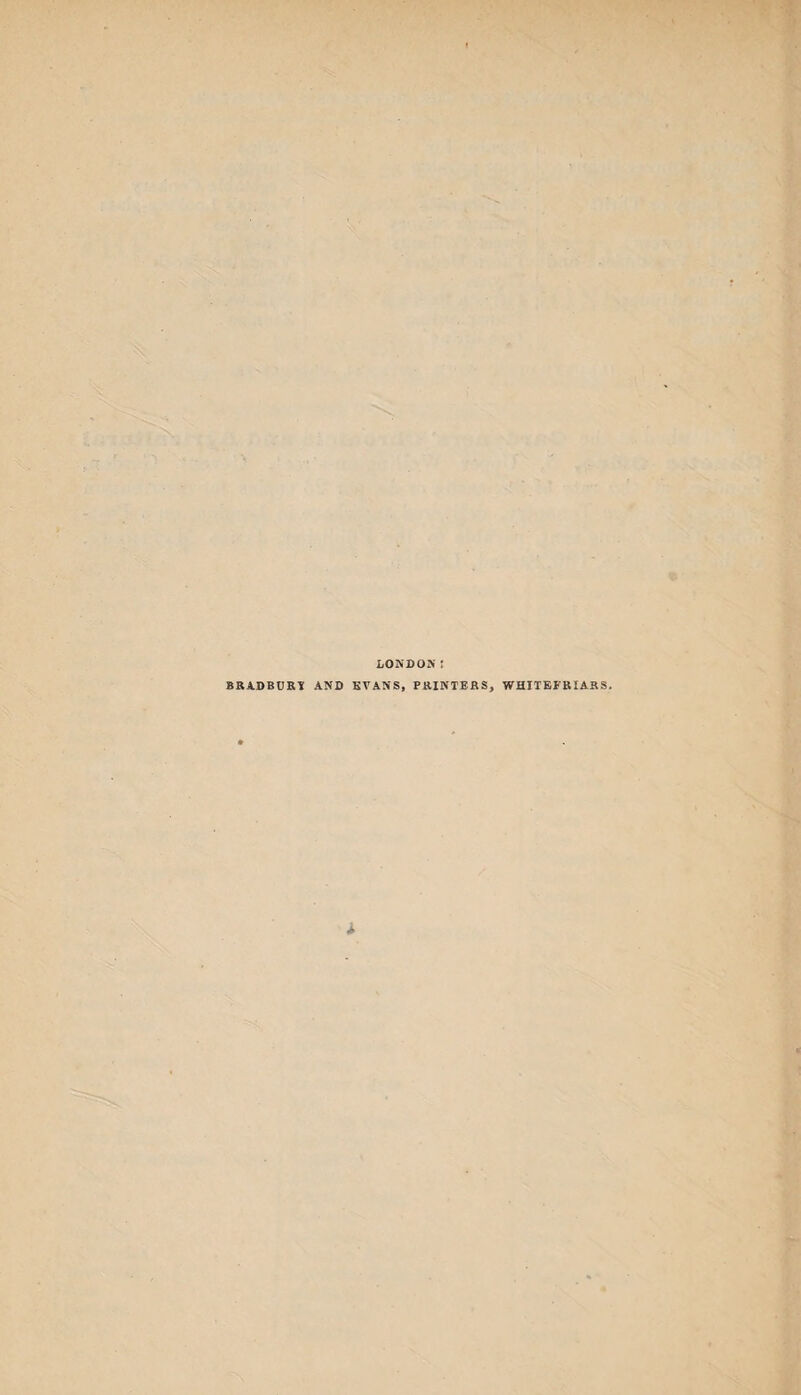 LONDON: BRADBURV AND EVANS, PRINTERS, WHITEFRIARS. 4