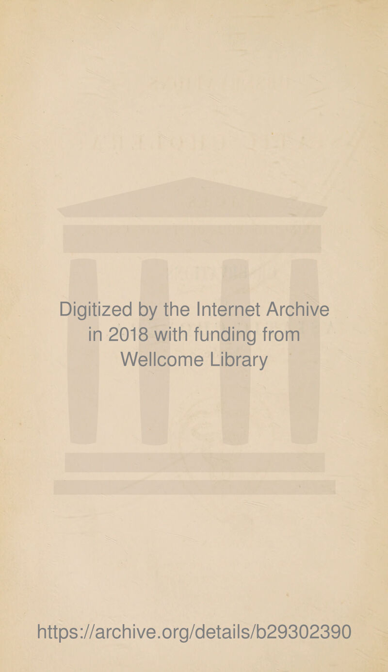 Digitized by the Internet Archive in 2018 with funding from Wellcome Library https ://arch i ve. o rg/detai Is/b29302390