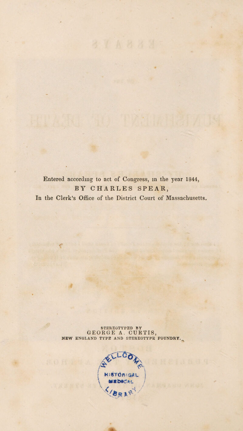 BY CHARLES SPEAR, In the Clerk’s Office of the District Court of Massachusetts. S' STEREOTYPED BY GEORGE A. CURTIS, NEW ENGLAND TYPE AND STEREOTYPE FOUNDRY. r H IBTCIfttqytL | \ **b*cfn.