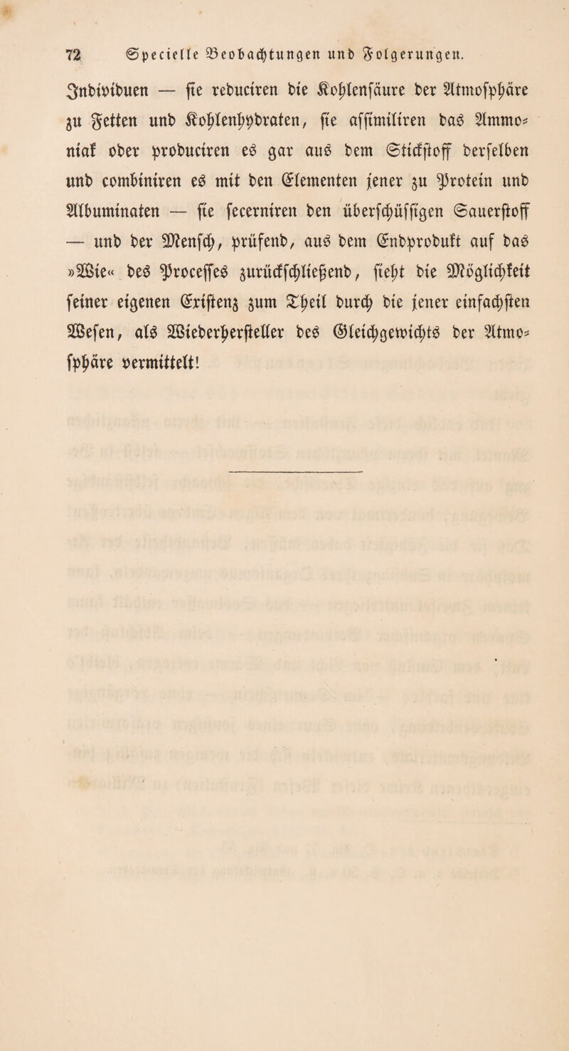 gnbüubuen — fte rebuctren bie $oj?Ienfäure ber 2ltmofpj)äre $u getten unb ^ojjlen^braten, fte afftmiltren ba$ 2immo* ntaf ober probuciren e$ gar auö bem ©ttcfftoff berfeXben unb combiniren es mit ben Elementen fener $u Protein unb SUbuminaten — fte fecerntren ben überfdjüfftgen ©auerfioff — unb ber 5ftenf$, prüfenb, au$ bem ©nbiprobuft auf ba£ »3Bie« be$ ^roceffeS $urücffcpefenb, fieftt bte $?bgit eftfett feiner eigenen Gmften^ $um £j)eif bur$ bie fetter einfa^ften SÖSefen, als 2ÖBieber|terfMer be3 ©tet$gemi(|)tg ber Sttmo* fppäre vermittelt!