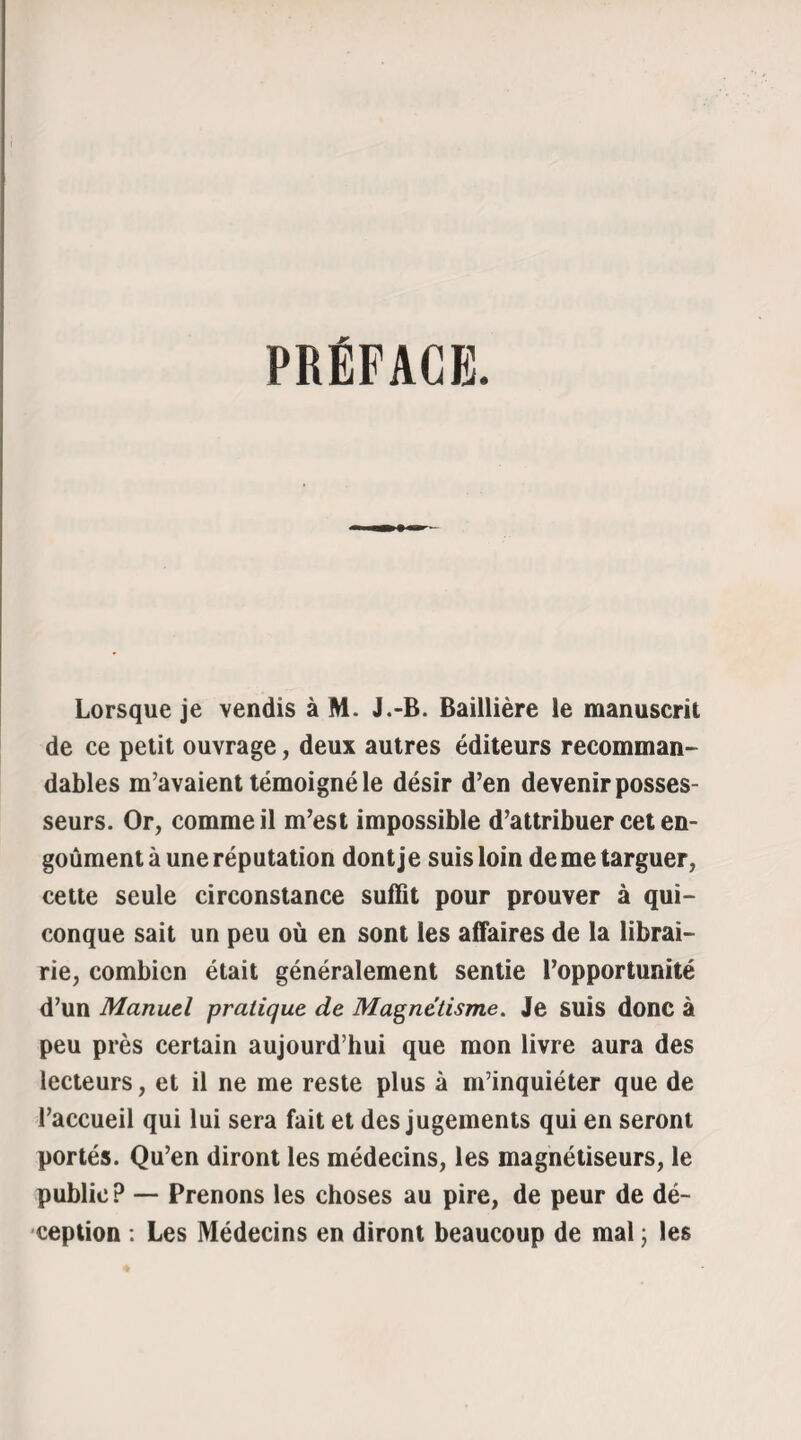 tout, je doutais de moi-même. Cependant, comme il n’était encore que midi, je sortis un instant avec M. *** ; mais nous rentrâmes bien avant trois heures. La santé de Mme Hortense était toujours la même, et il eût été impossible à l’observateur le plus habile d’y découvrir les indices de la moindre altération prochaine. Cette dame, à notre arrivée, chantait gaîment une romance de Mlle Puget, en brodant un petit bonnet pour l’enfant dont elle s’était dite enceinte (1). Nous nous asseyons auprès d’elle, son mari et moi ^ et, bien décidés à ne plus la quitter d’une seconde, nous observons jusqu a ses moindres mouvements. Nous fermons hermétique¬ ment les croisées dans la crainte que quelque acci¬ dent survenu dans la rue ou les maisons voisines ne vienne à réaliser la prophétie ; enfin si l’on sonne, c’est Un de nous qui va recevoir à l’antichambre, de peur sans doute que le visiteur ne soit un Co¬ saque, un Hottentot ou quelque fantôme effrayant. « Nous avons l’air de jouer avec le diable, me disait M. ***; mais s’il gagne cette fois, il sera bien rusé... En effet, cela me paraissait difficile ; eh bien ! pourtant, je conseille à nos lecteurs de ne jouer ja¬ mais gros jeu à pareille partie, car le diable gagna. —Ilétait un peu plus de trois heures et demie; Mrae Hortense, qui s’émerveillait des petits soins (I) M. *** le lui avait appris d’après elle.